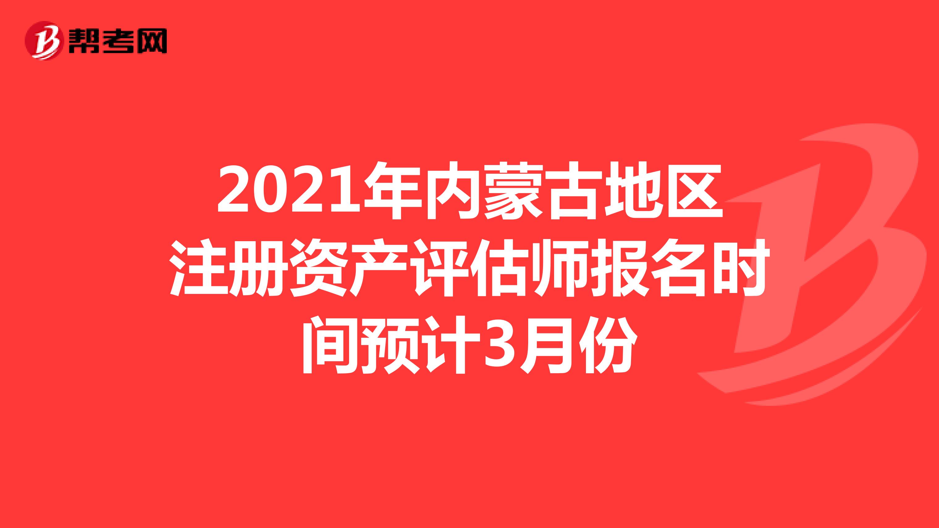 2021年內(nèi)蒙古地區(qū)注冊(cè)資產(chǎn)評(píng)估師報(bào)名時(shí)間預(yù)計(jì)3月份