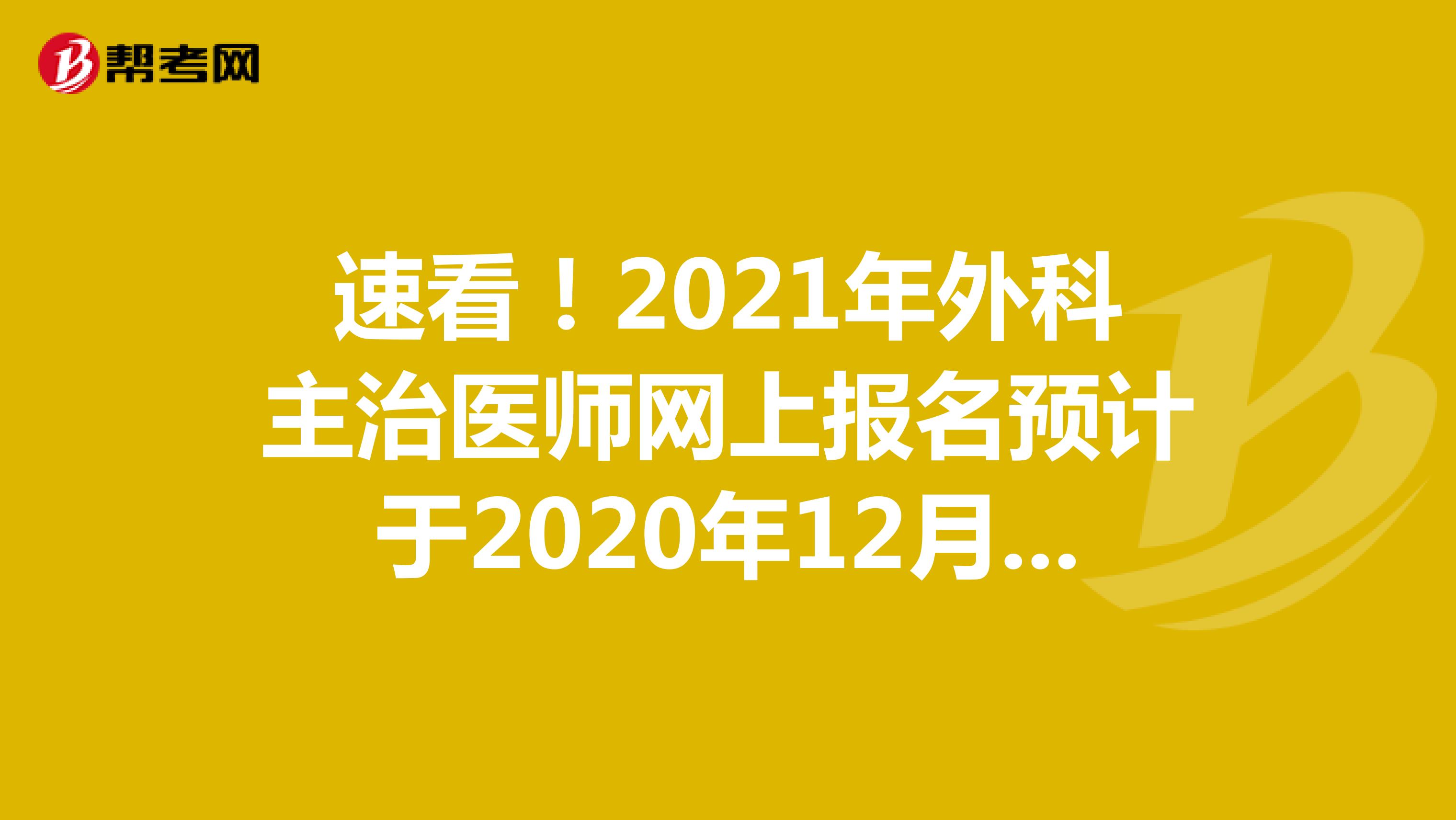 速看！2021年外科主治医师网上报名预计于2020年12月中旬启动！