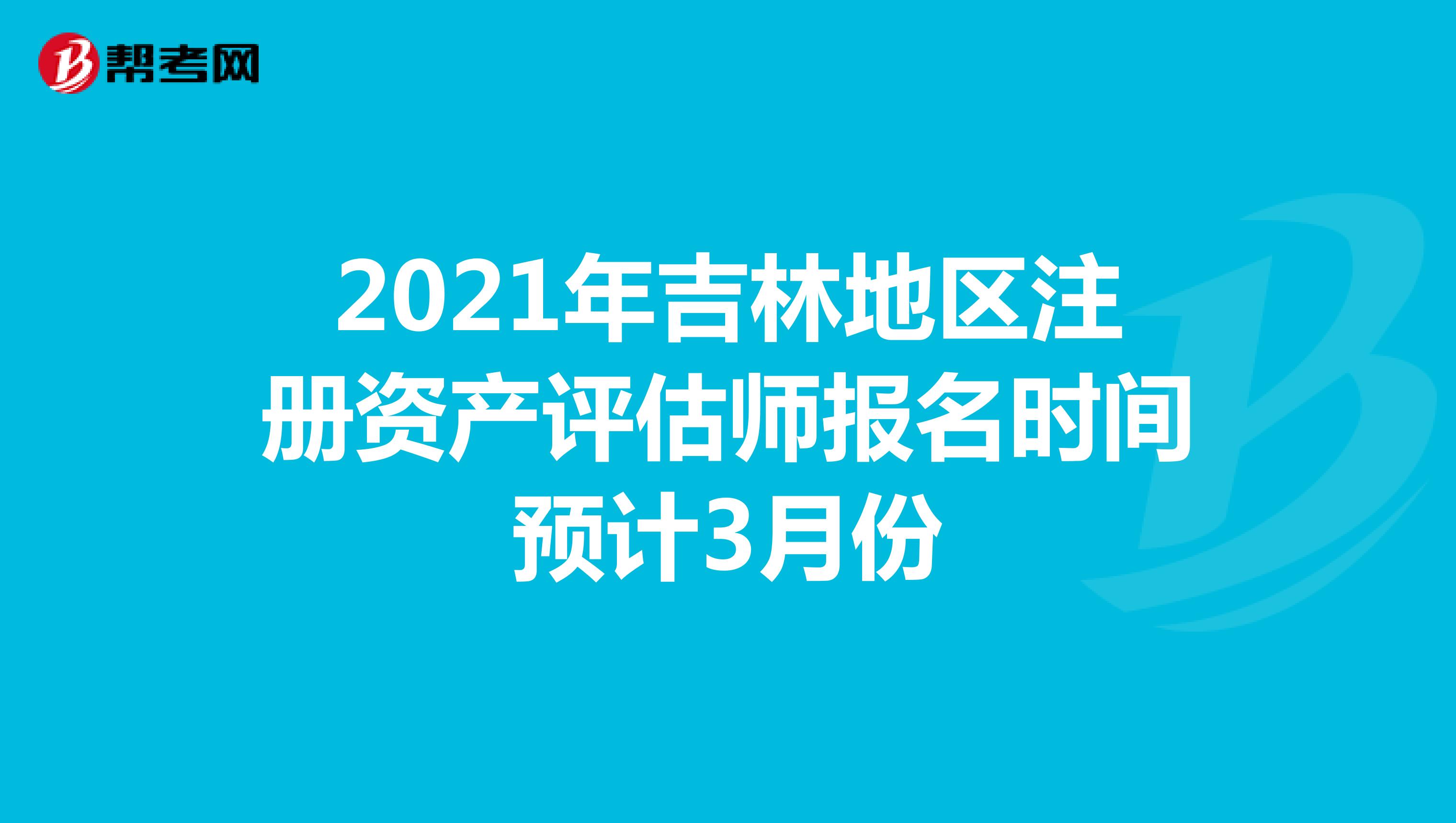 2021年吉林地區注冊資產評估師報名時間預計3月份
