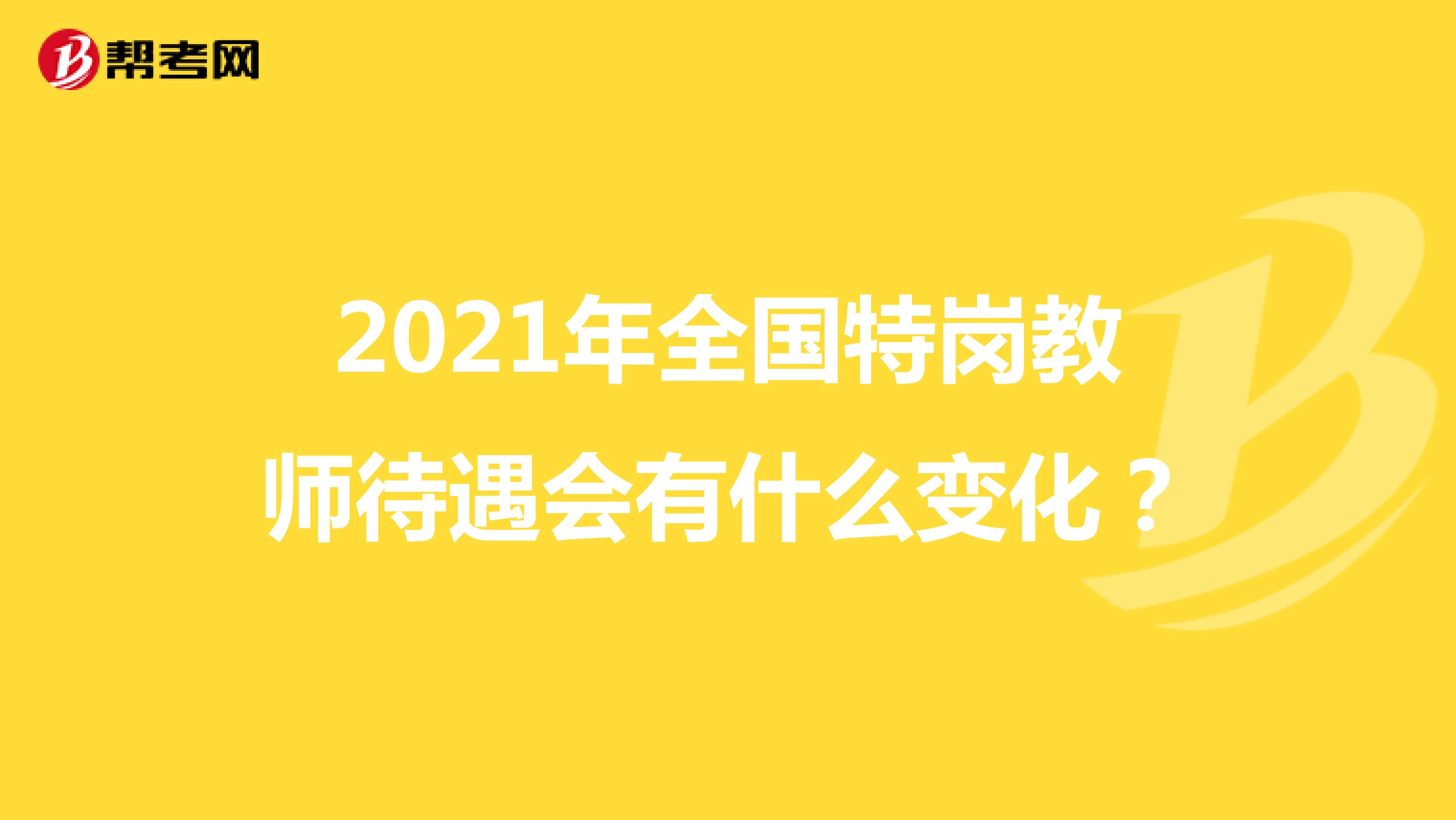 2021年全国特岗教师待遇会有什么变化？