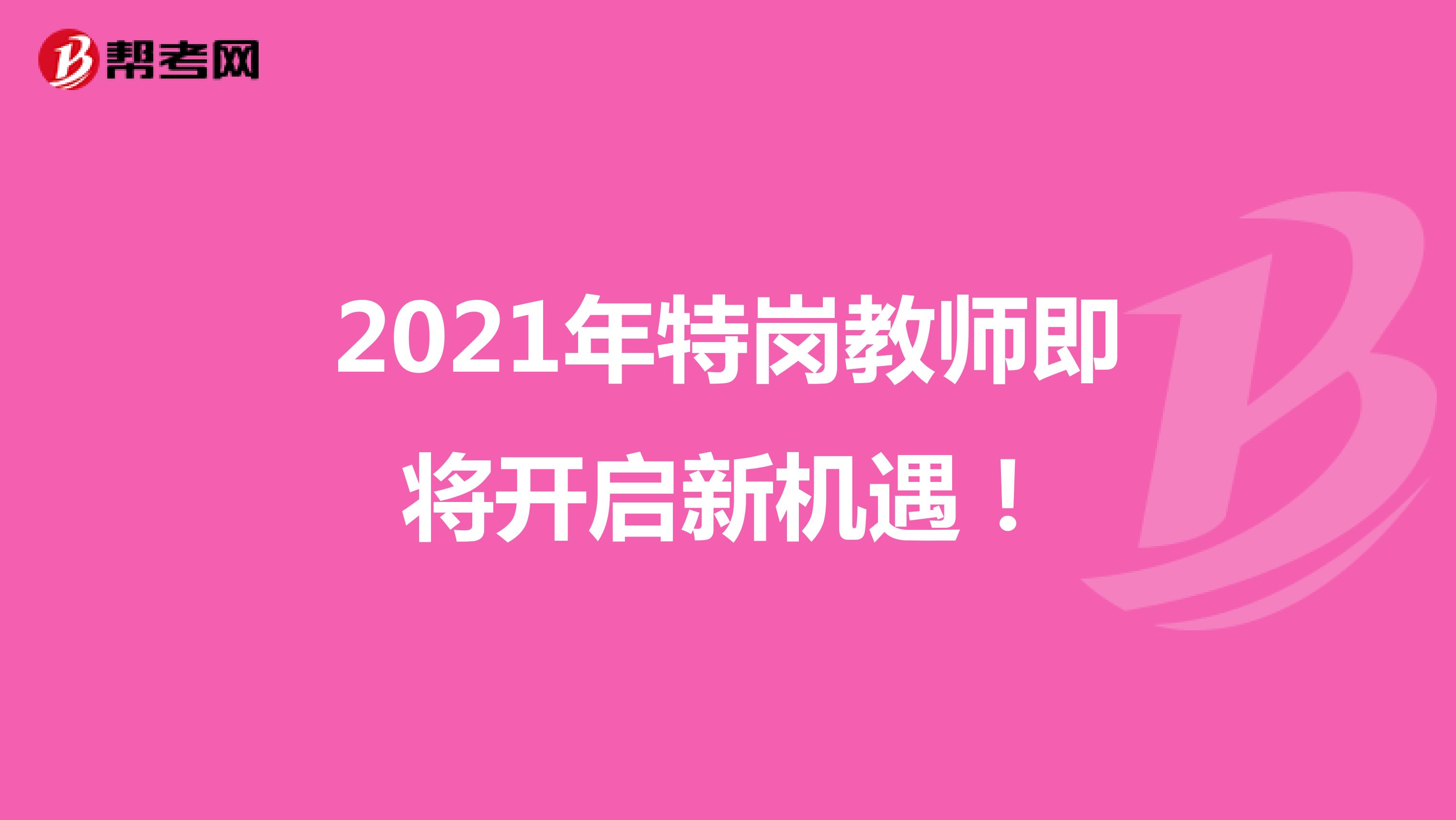 2021年特岗教师即将开启新机遇！