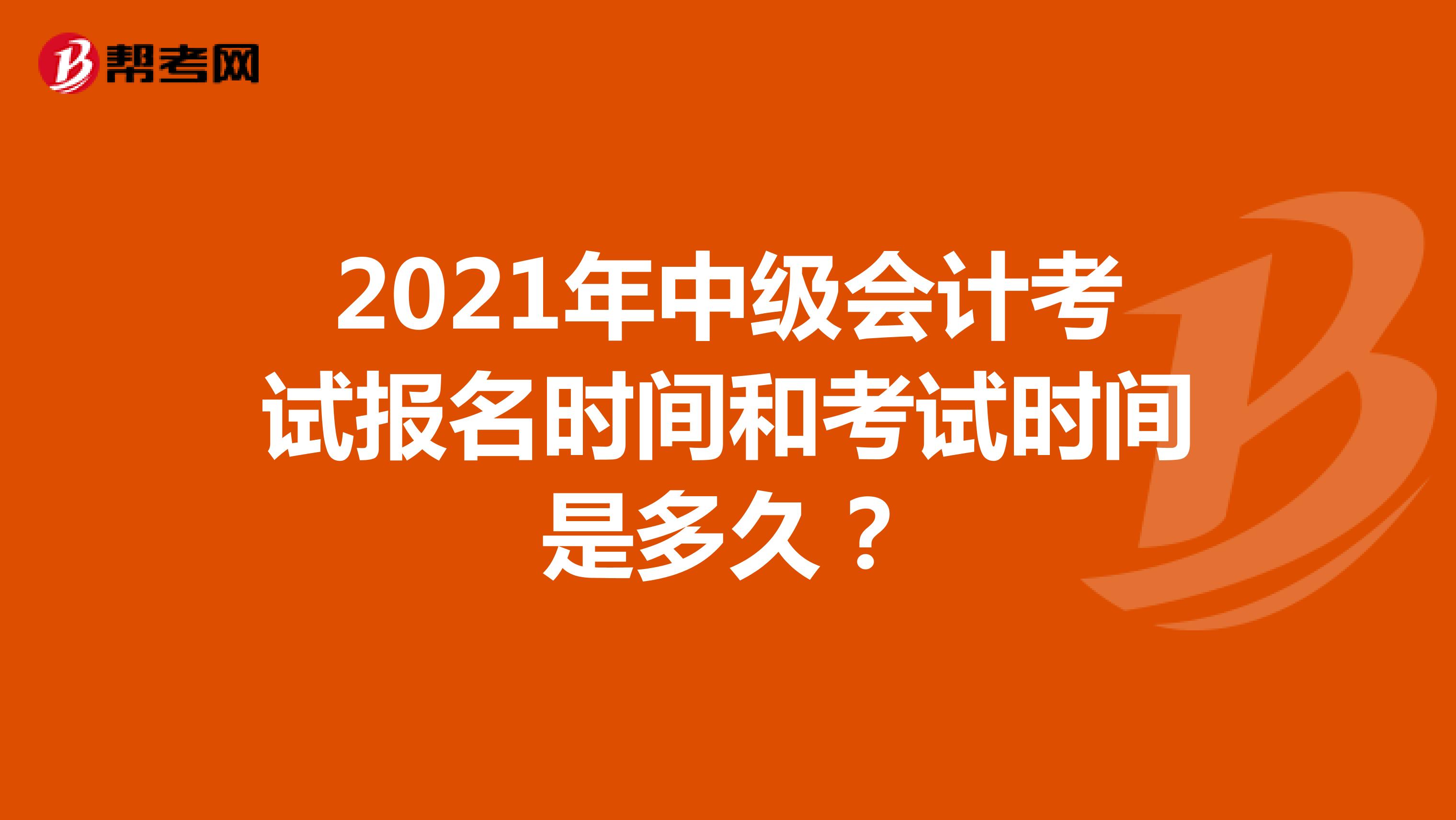 2021年中级会计考试报名时间和考试时间是多久？