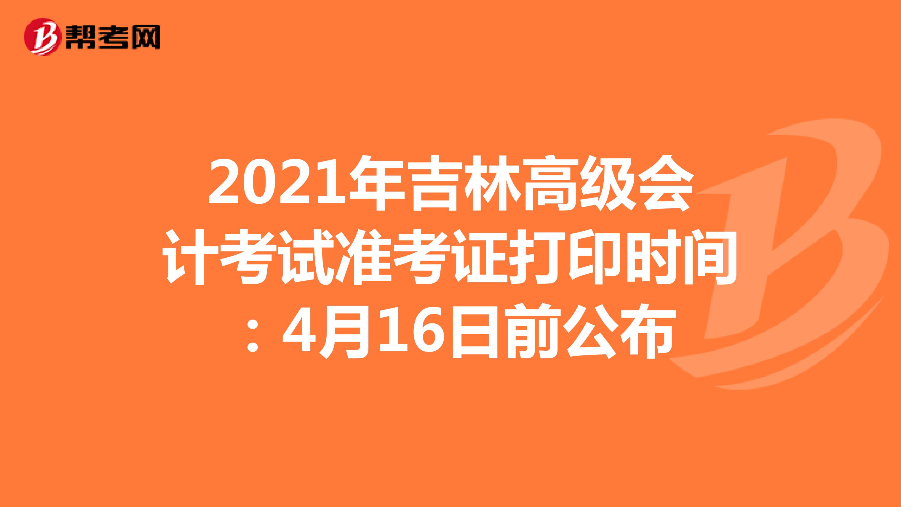 2021年吉林高级会计考试准考证打印时间：4月16日前公布