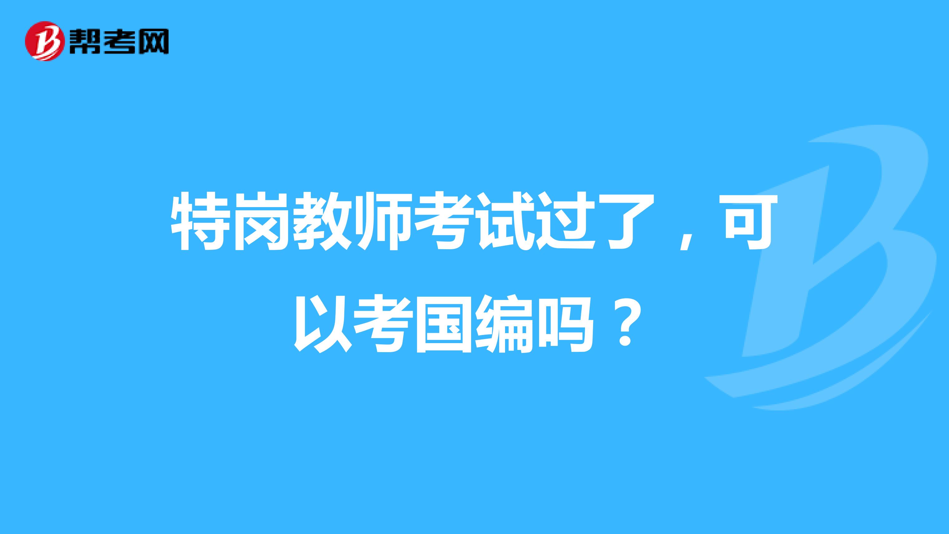 特岗教师考试过了，可以考国编吗？