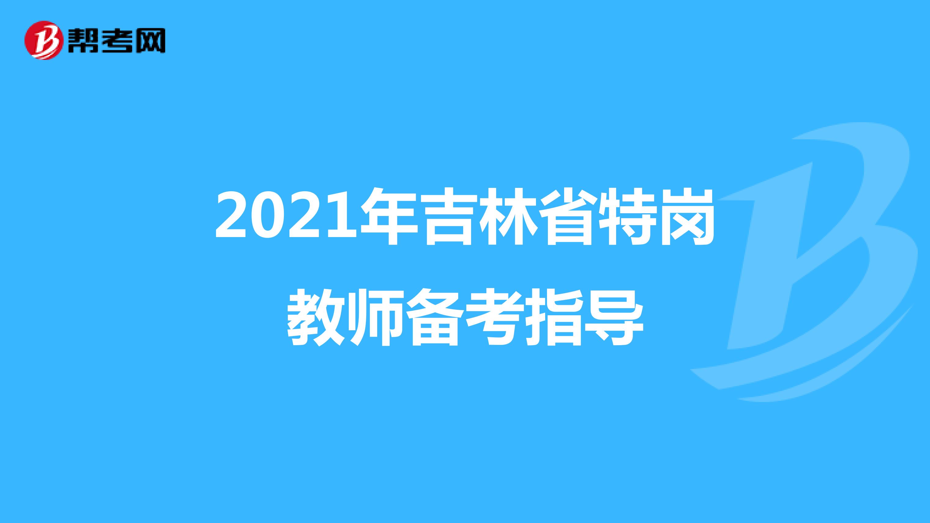 2021年吉林省特岗教师备考指导