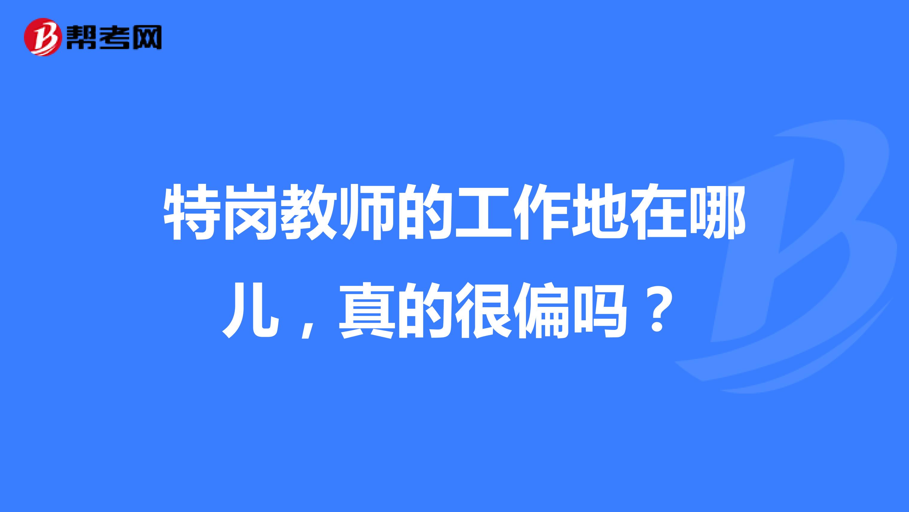 特岗教师的工作地在哪儿，真的很偏吗？