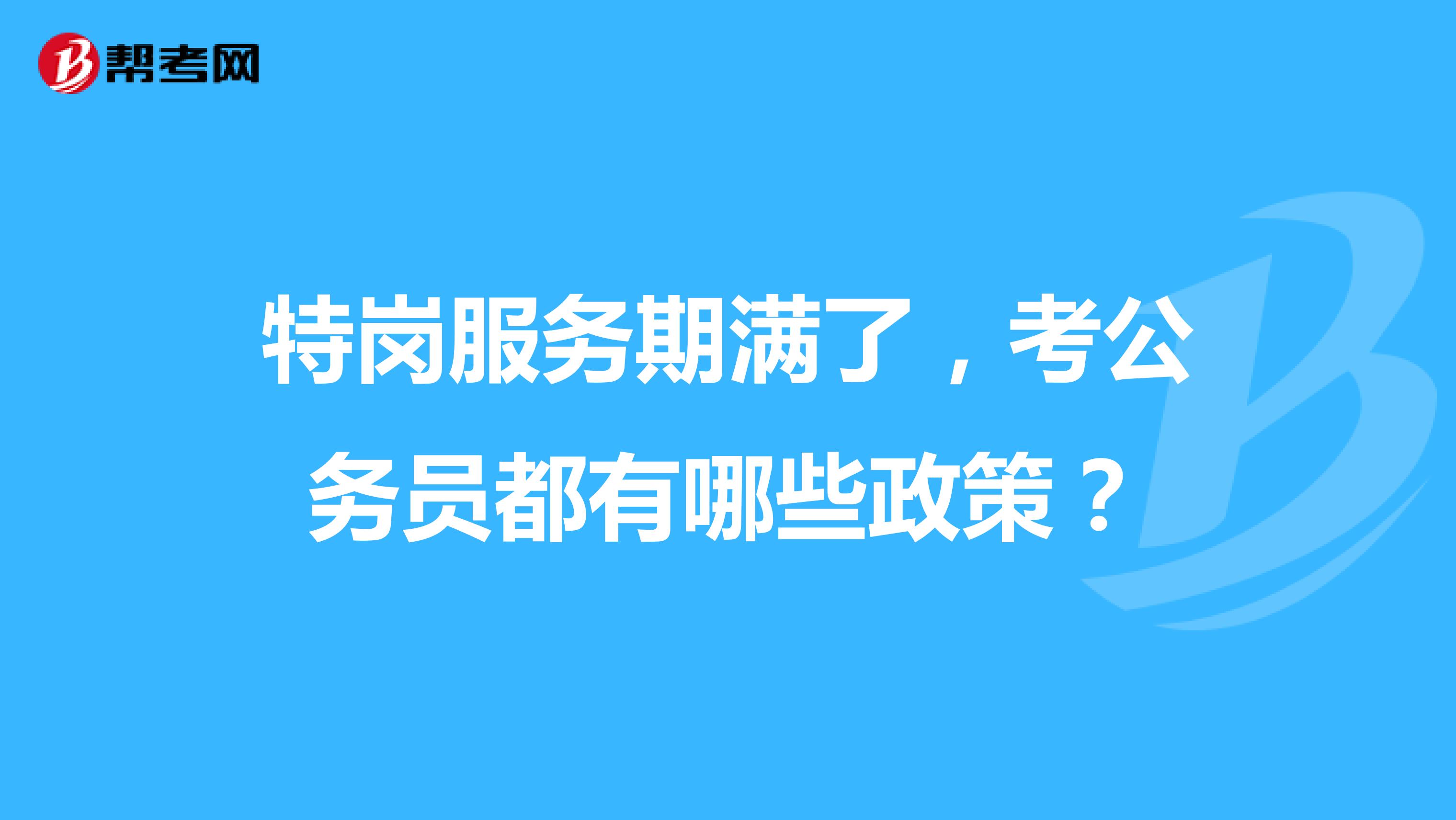 特岗服务期满了，考公务员都有哪些政策？