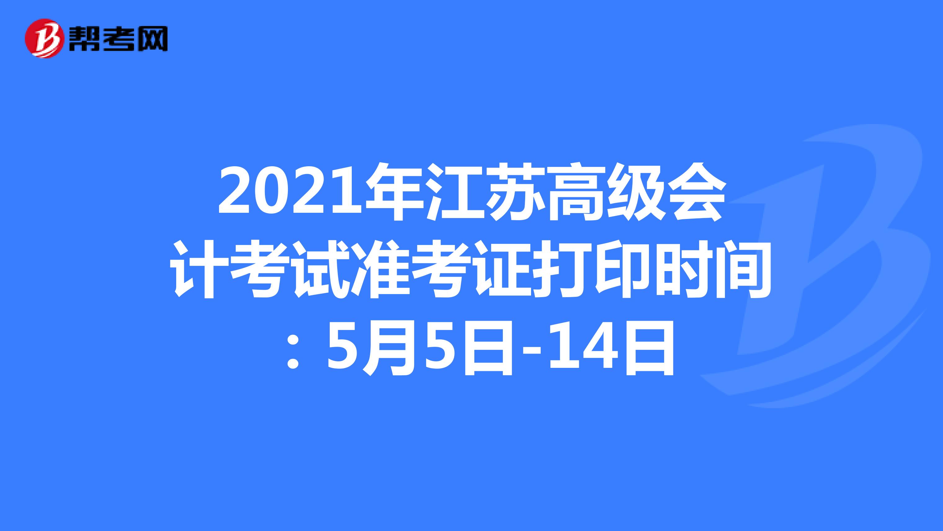 2021年江苏高级会计考试准考证打印时间：5月5日-14日