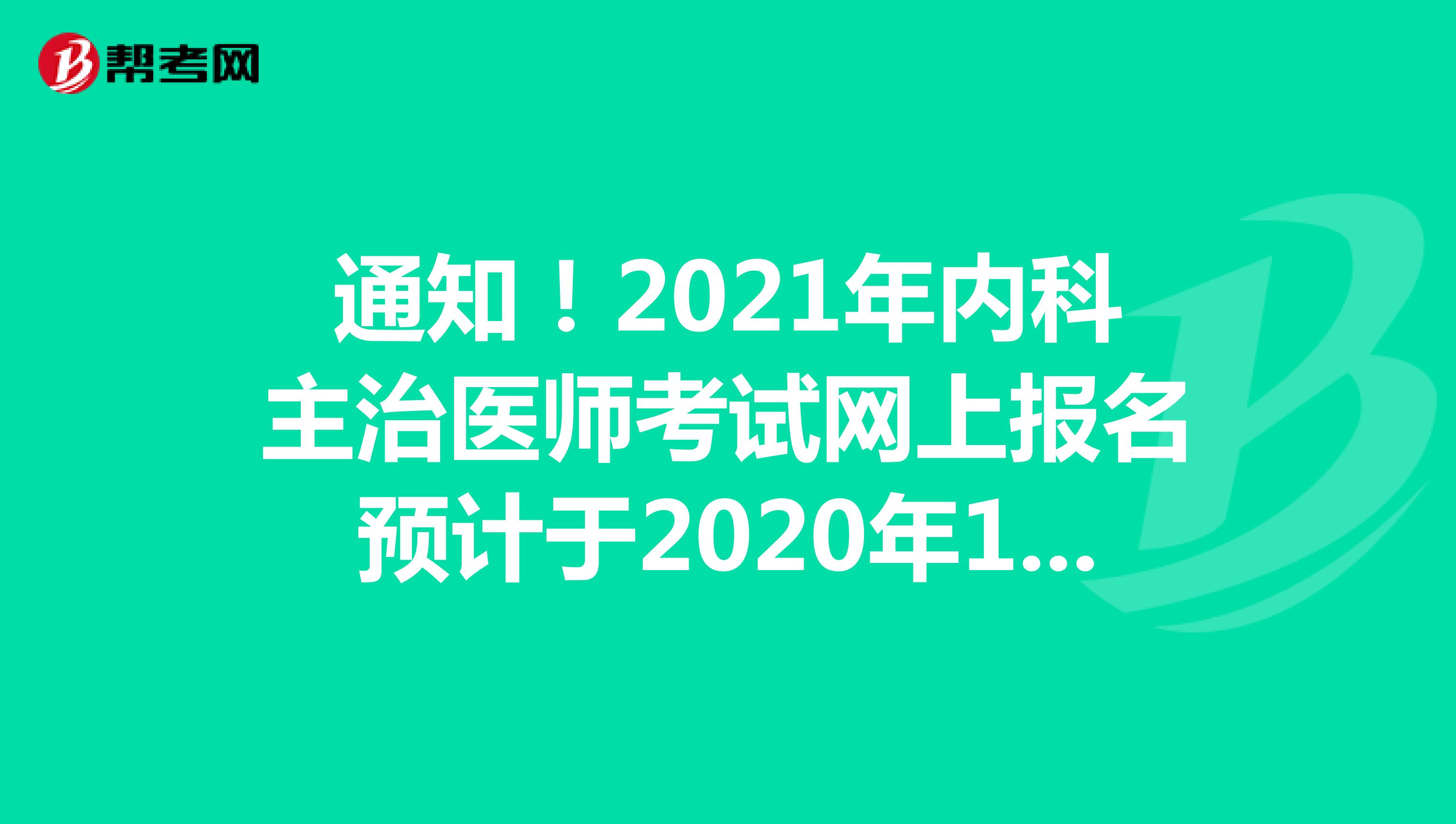 通知！2021年內(nèi)科主治醫(yī)師考試網(wǎng)上報名預(yù)計于2020年12月中旬啟動！