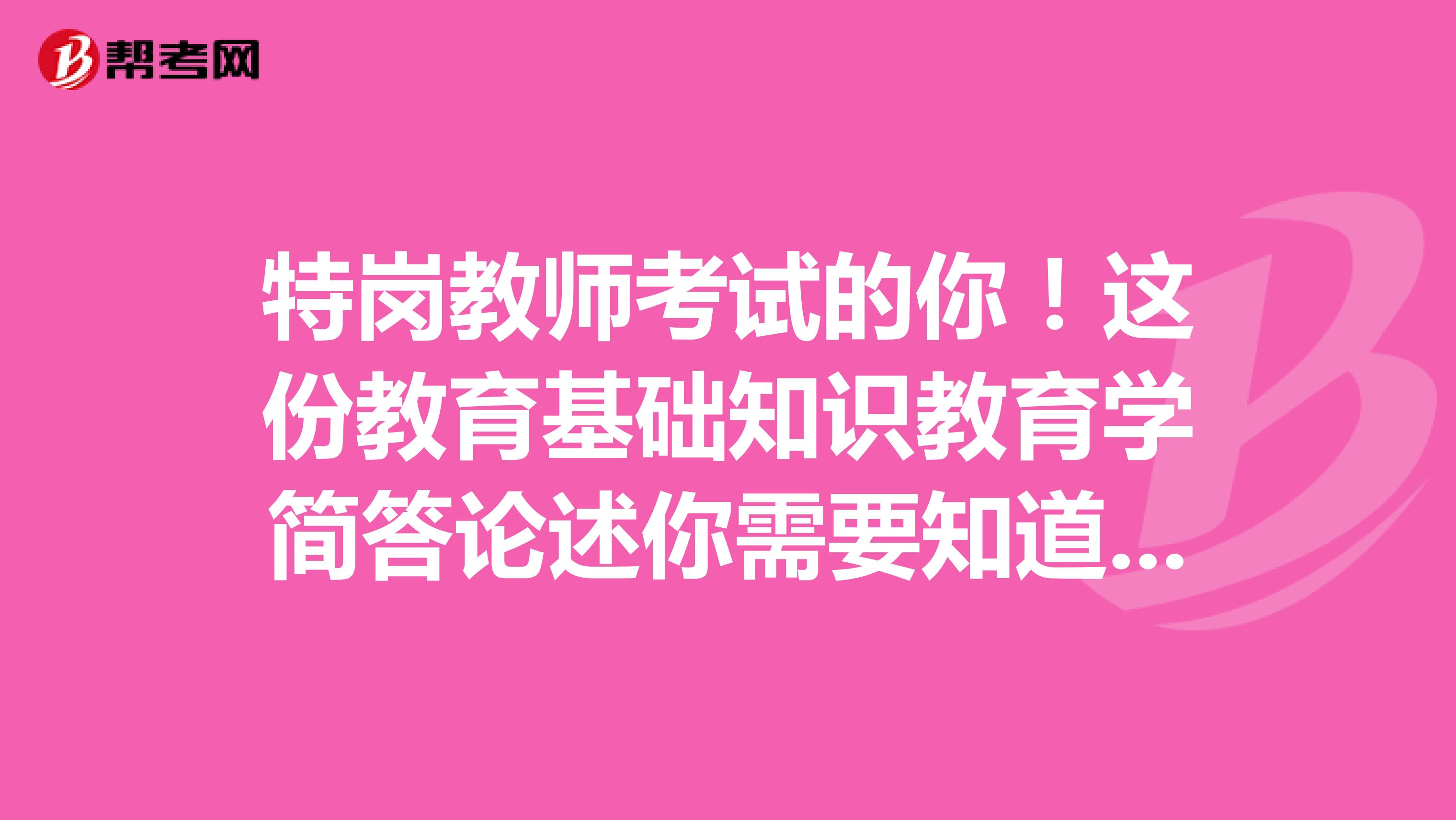 特岗教师考试的你！这份教育基础知识教育学简答论述你需要知道（下）