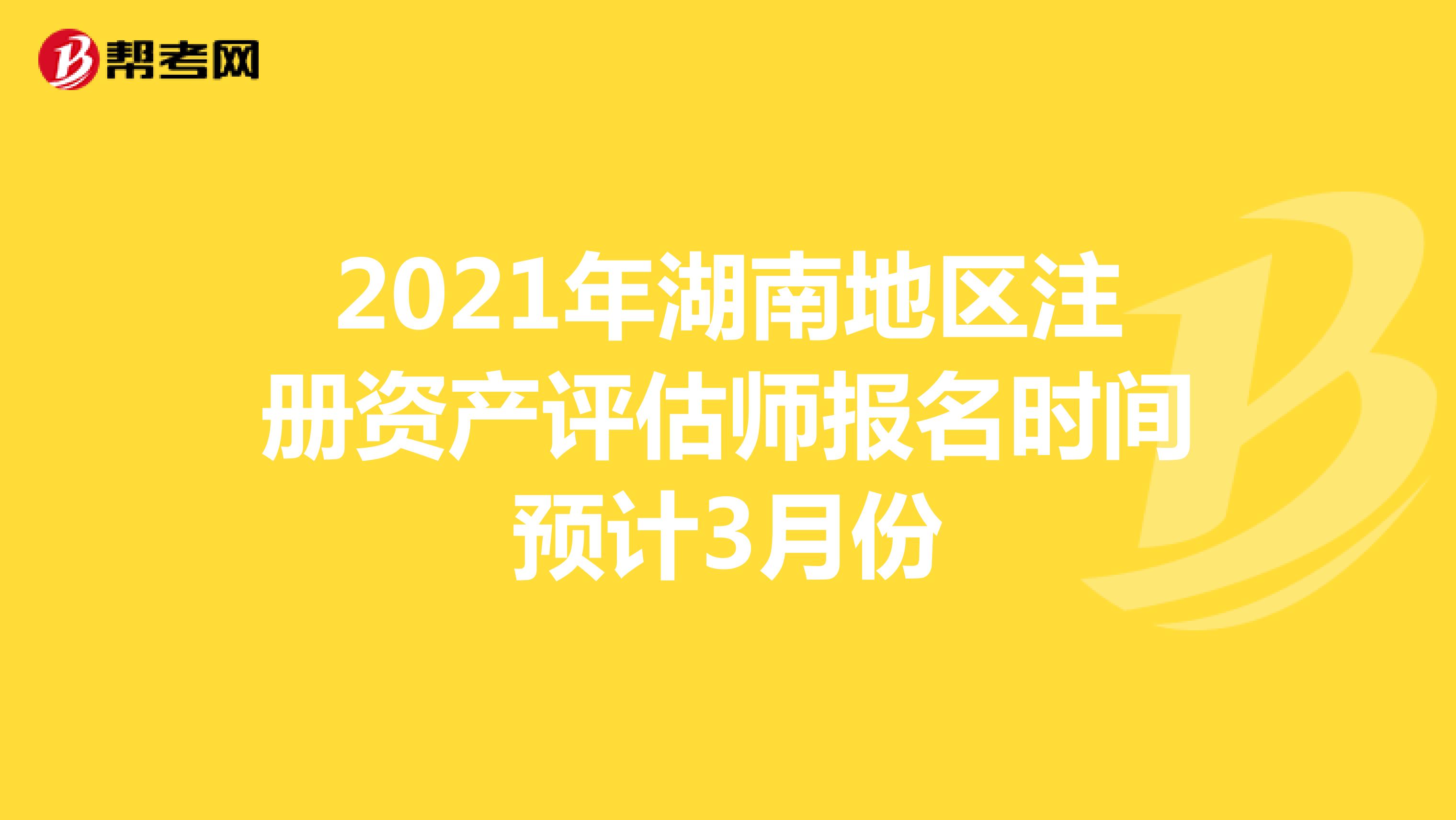 2021年湖南地区注册资产评估师报名时间预计3月份