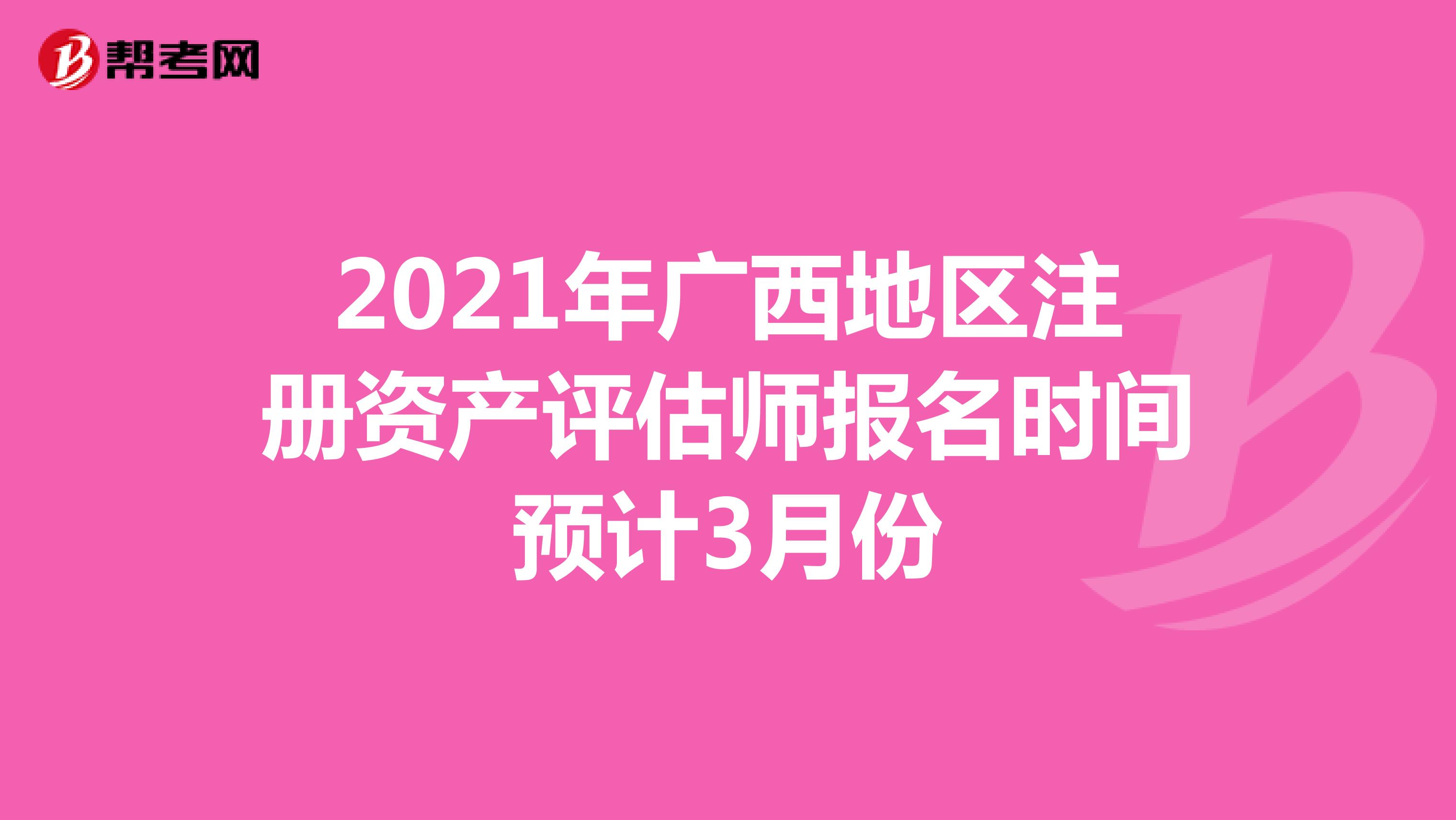 2021年广西地区注册资产评估师报名时间预计3月份