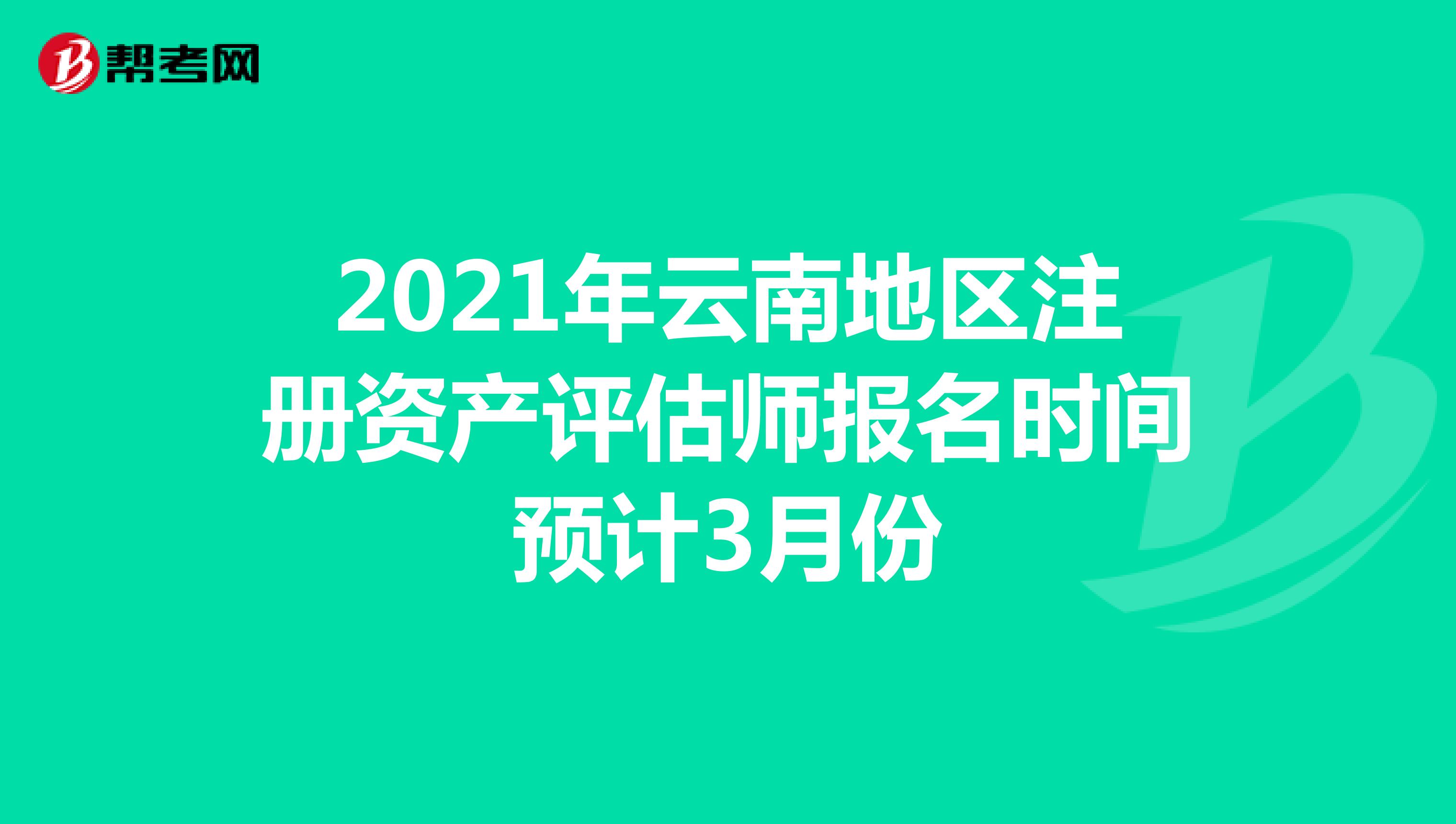 2021年云南地区注册资产评估师报名时间预计3月份