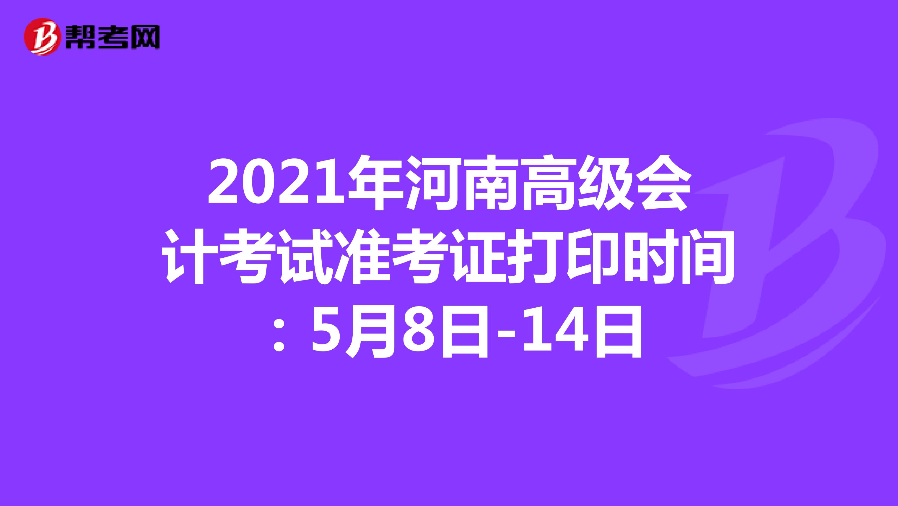 2021年河南高级会计考试准考证打印时间：5月8日-14日