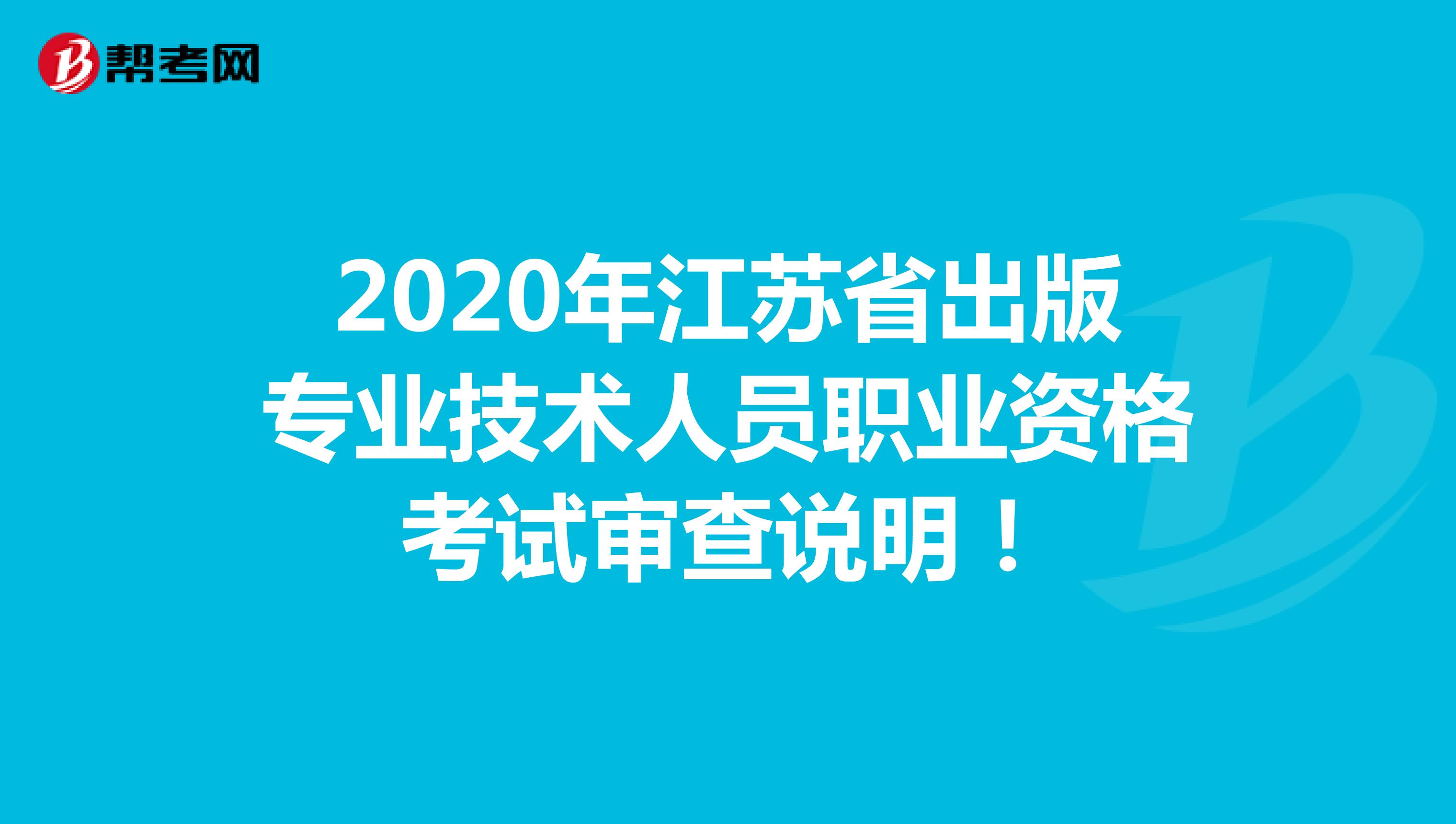 2020年江苏省出版专业技术人员职业资格考试审查说明！