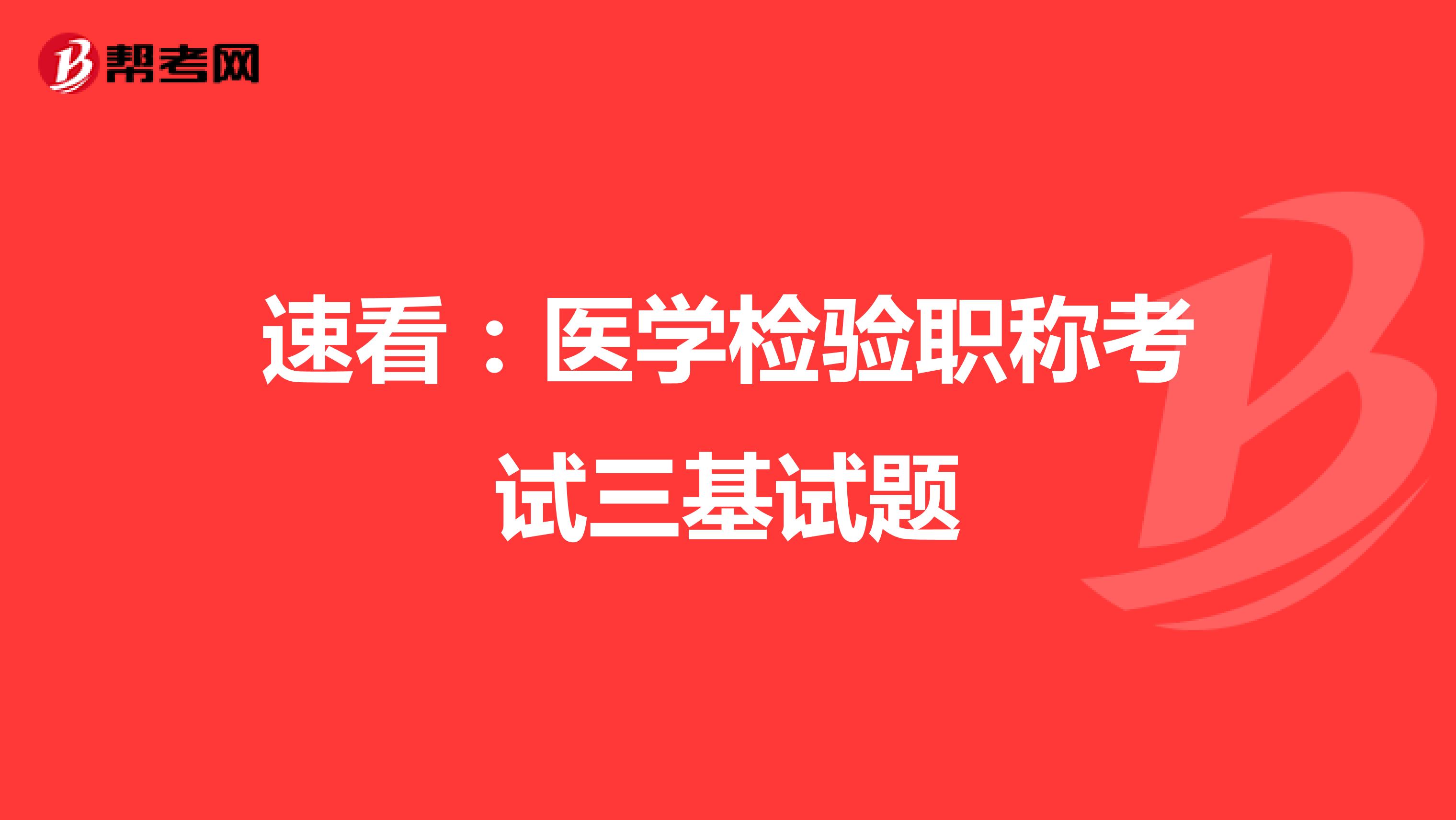 速看:醫(yī)學(xué)檢驗(yàn)職稱考試三基試題