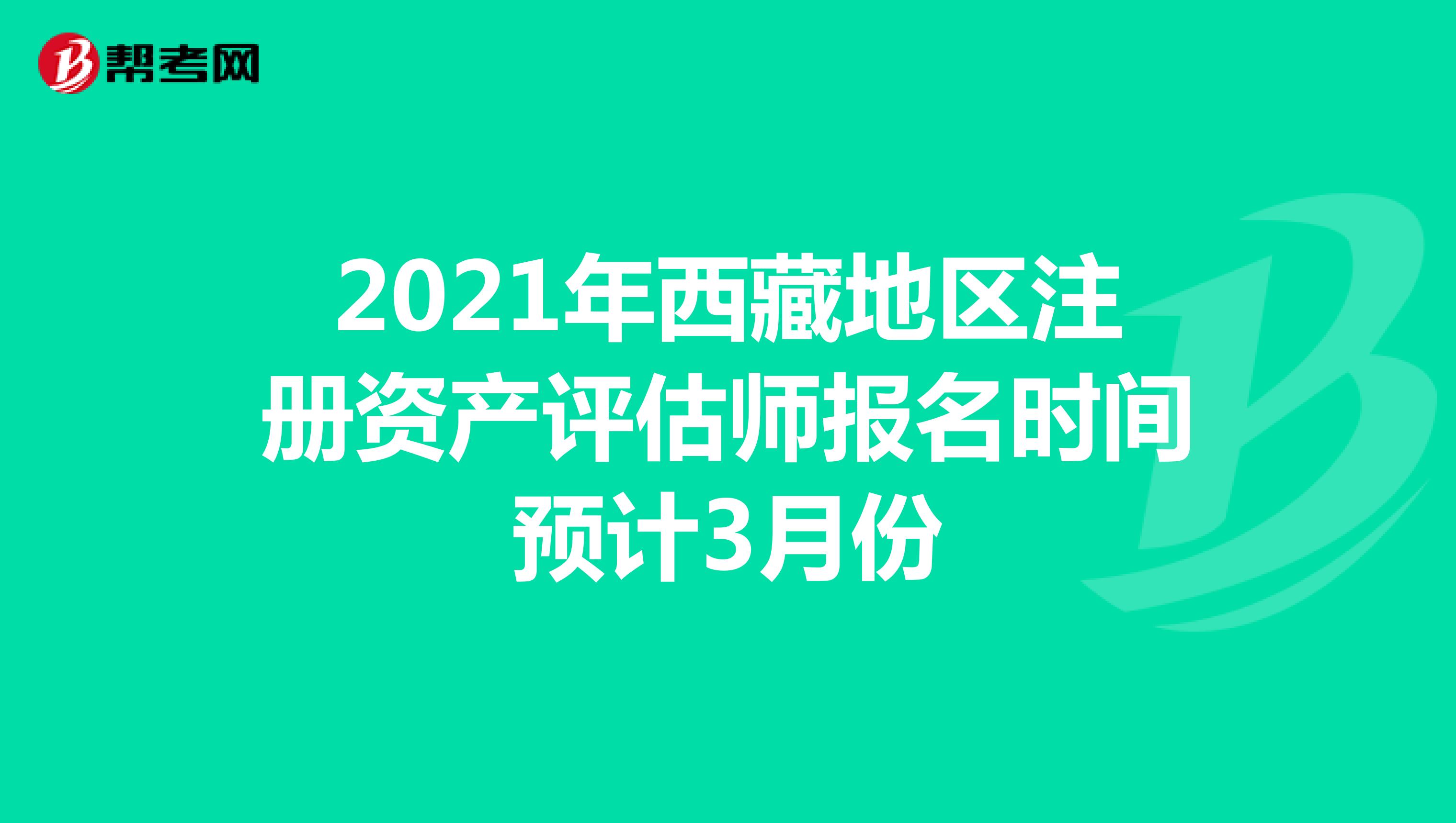 2021年西藏地区注册资产评估师报名时间预计3月份