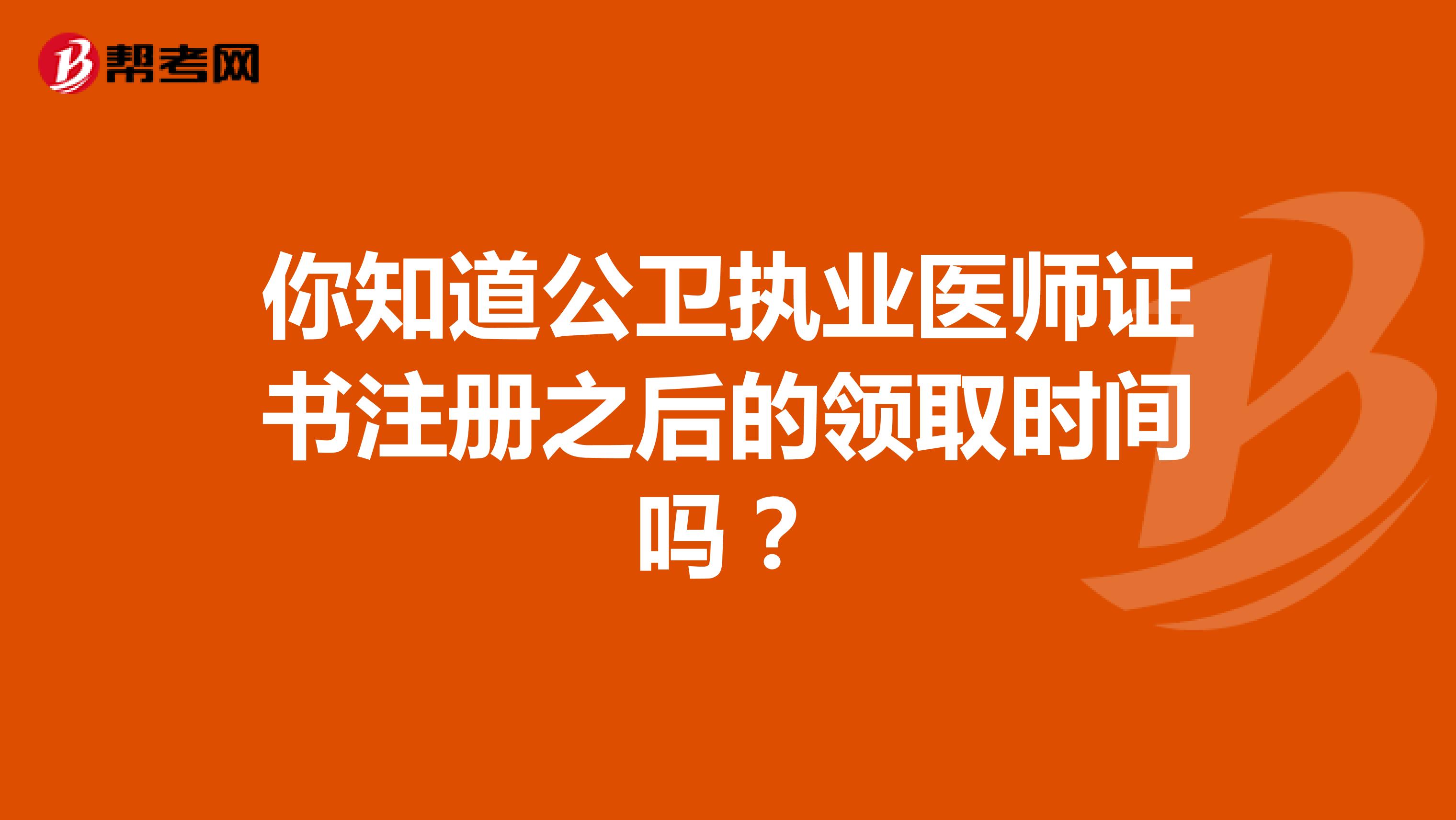 你知道公衛(wèi)執(zhí)業(yè)醫(yī)師證書(shū)注冊(cè)之后的領(lǐng)取時(shí)間嗎？