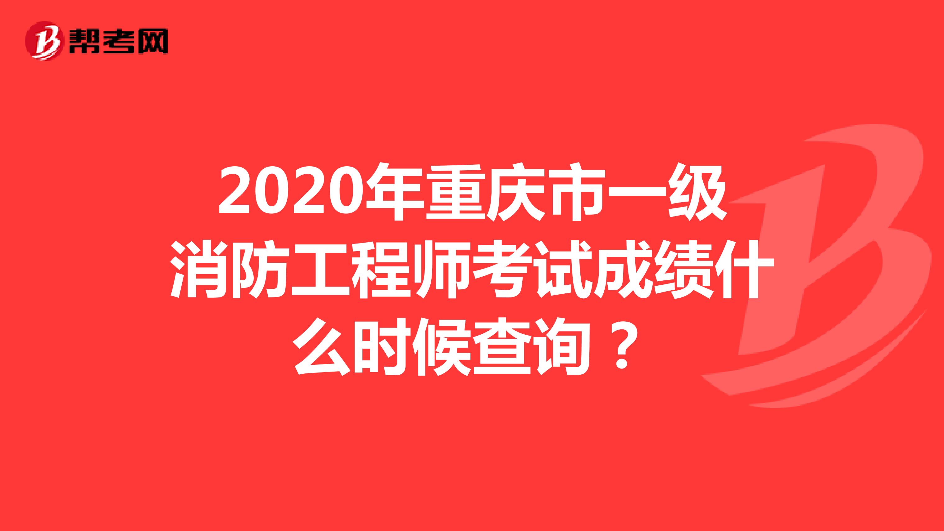 2020年重庆市一级消防工程师考试成绩什么时候查询？