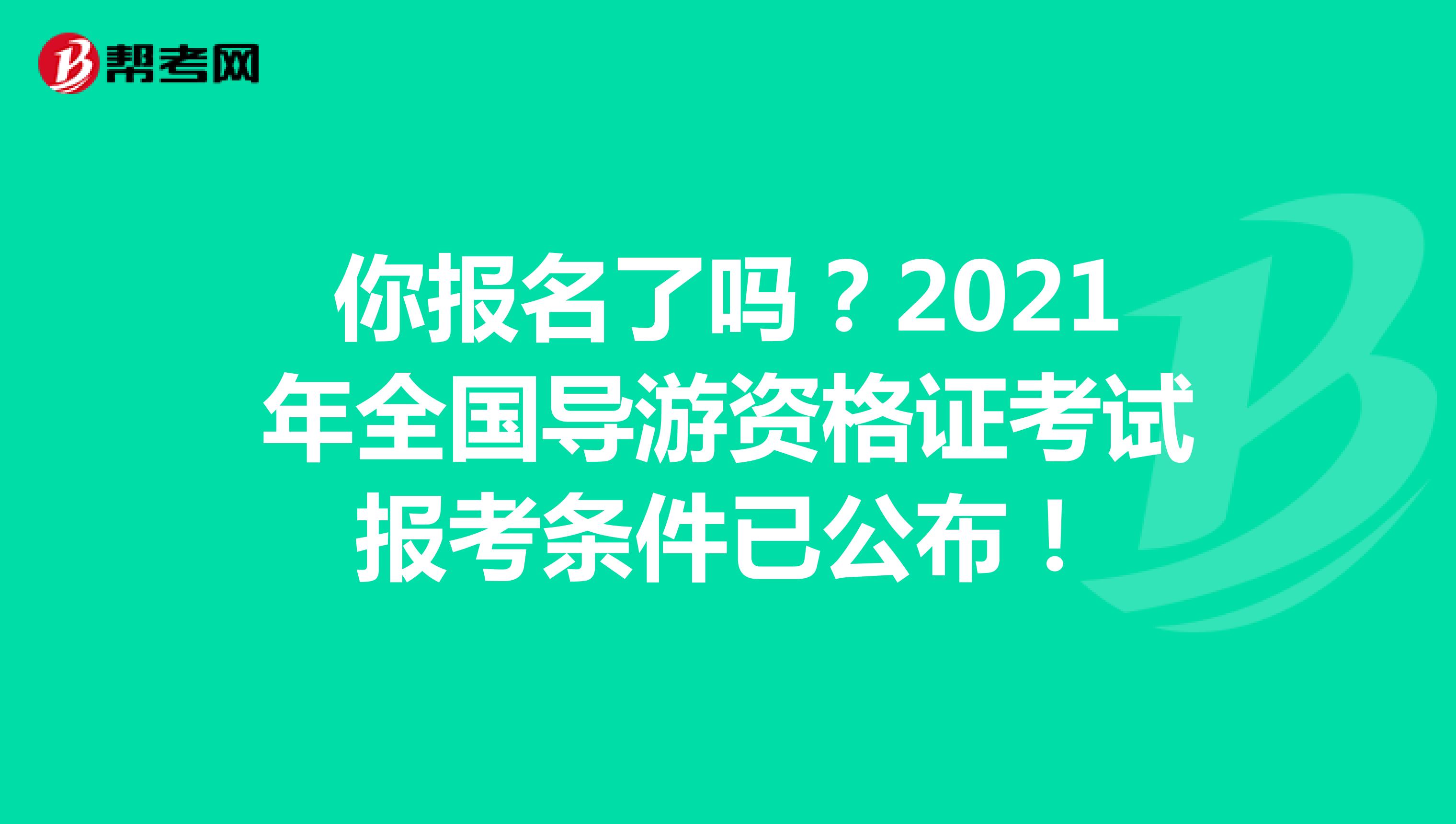 你报名了吗？2021年全国导游资格证考试报考条件已公布！