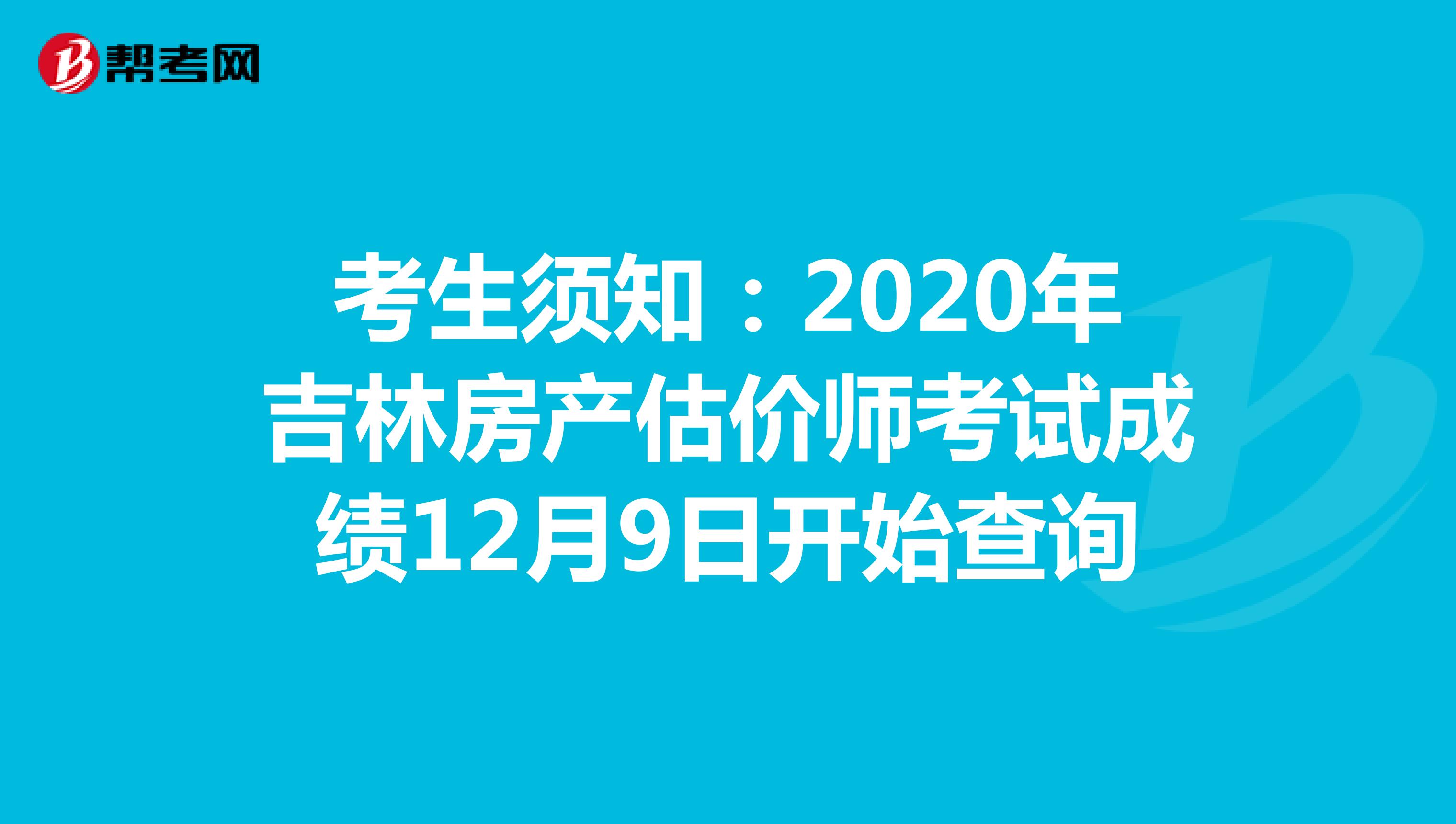 考生须知：2020年吉林房产估价师考试成绩12月9日开始查询
