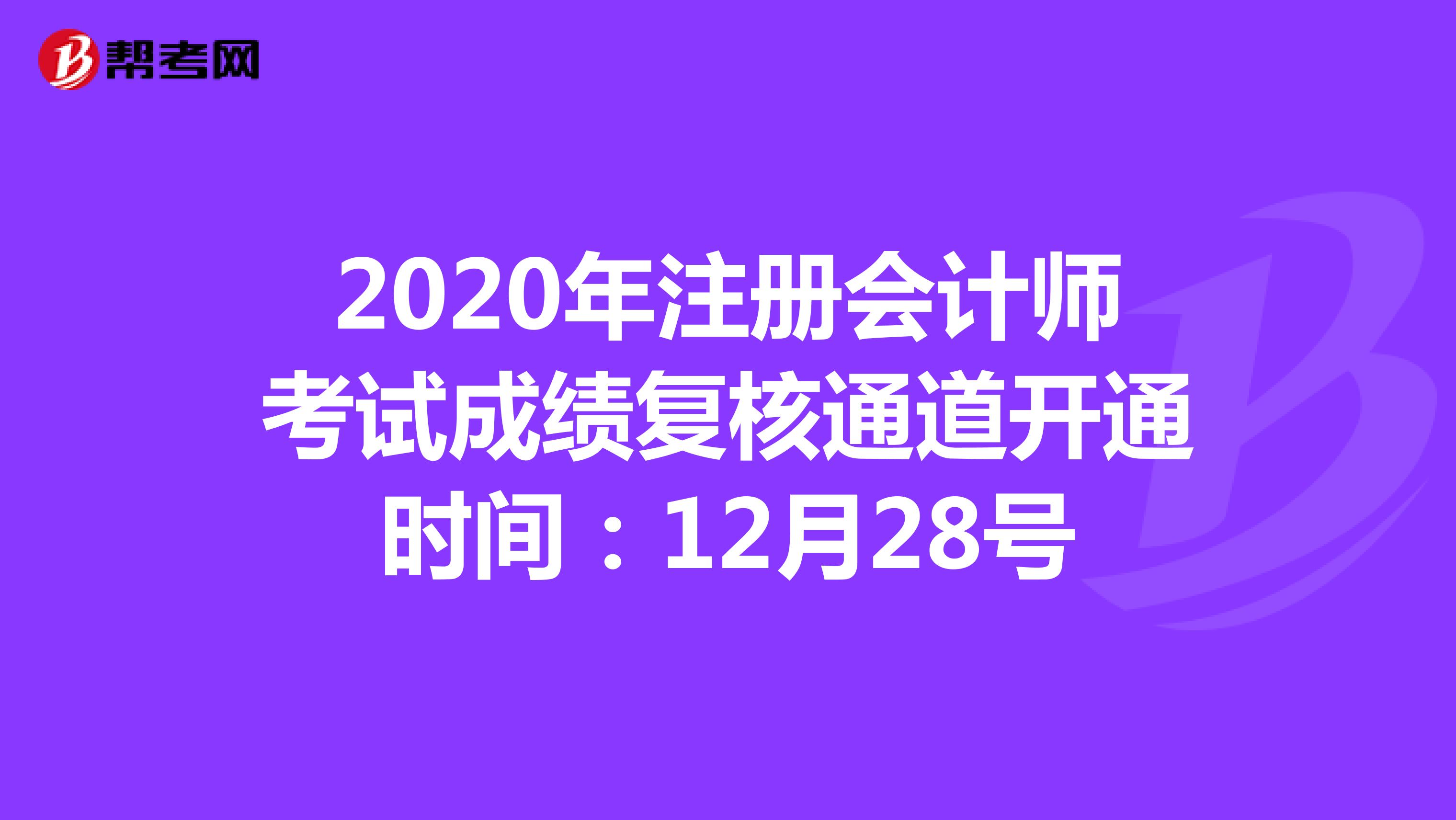 2020年注册会计师考试成绩复核通道开通时间：12月28号