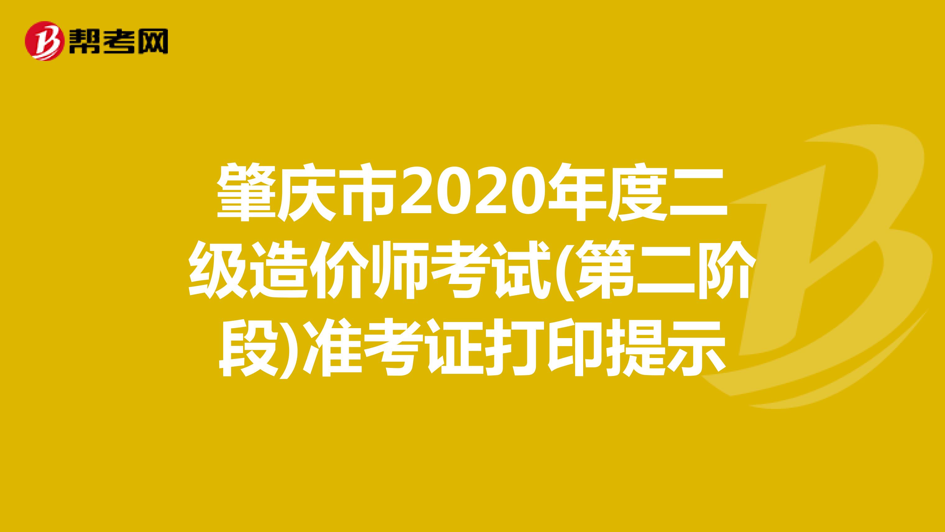 肇庆市2020年度二级造价师考试(第二阶段)准考证打印提示