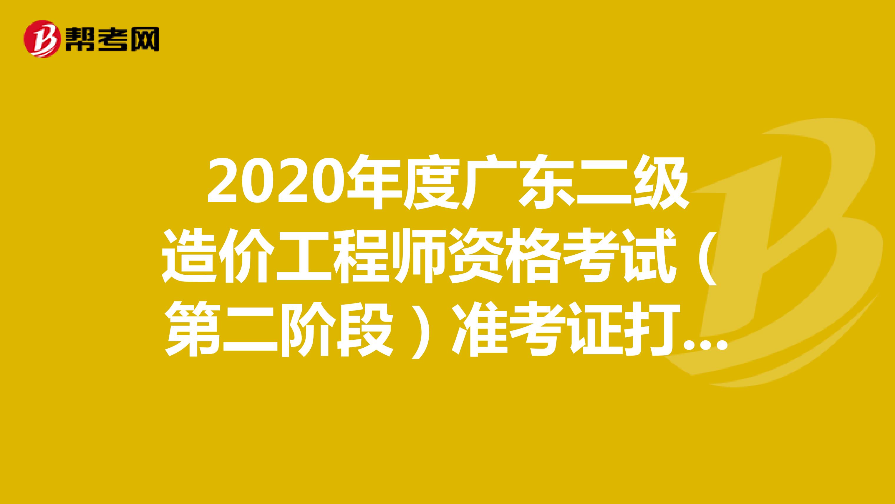 2020年度广东二级造价工程师资格考试（第二阶段）准考证打印入口 