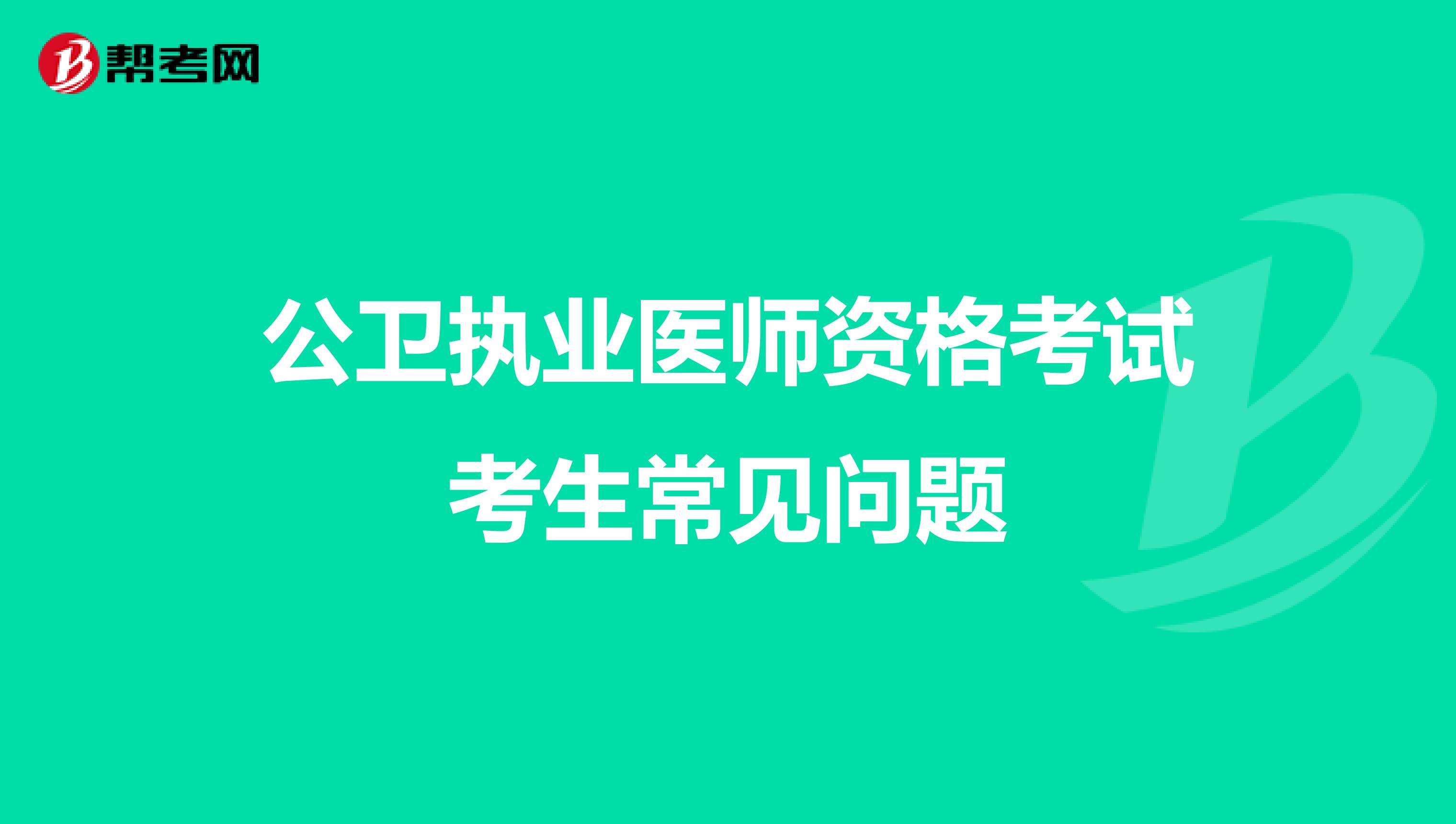 公衛(wèi)執(zhí)業(yè)醫(yī)師資格考試考生常見(jiàn)問(wèn)題