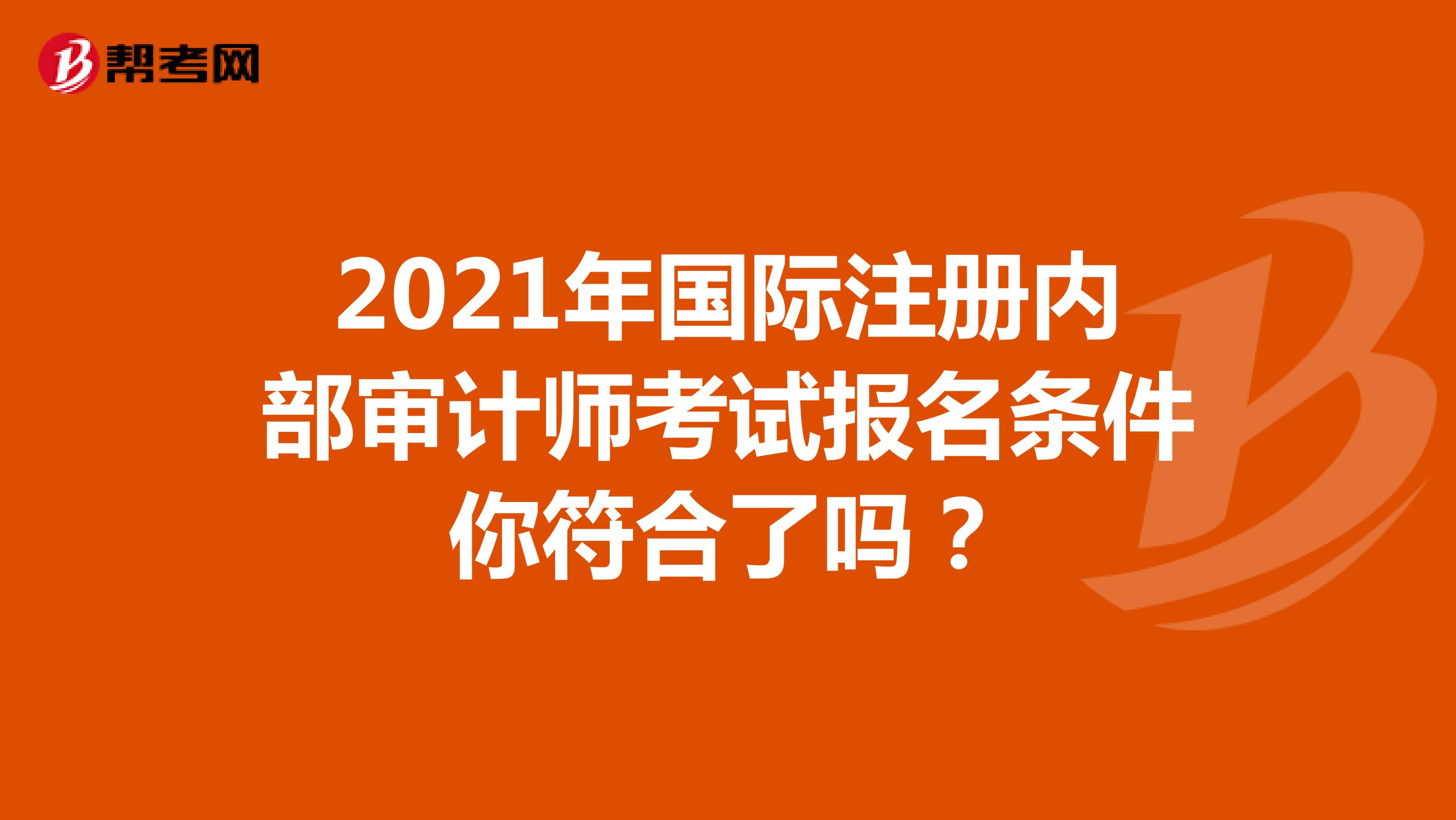 2021年国际注册内部审计师考试报名条件你符合了吗？