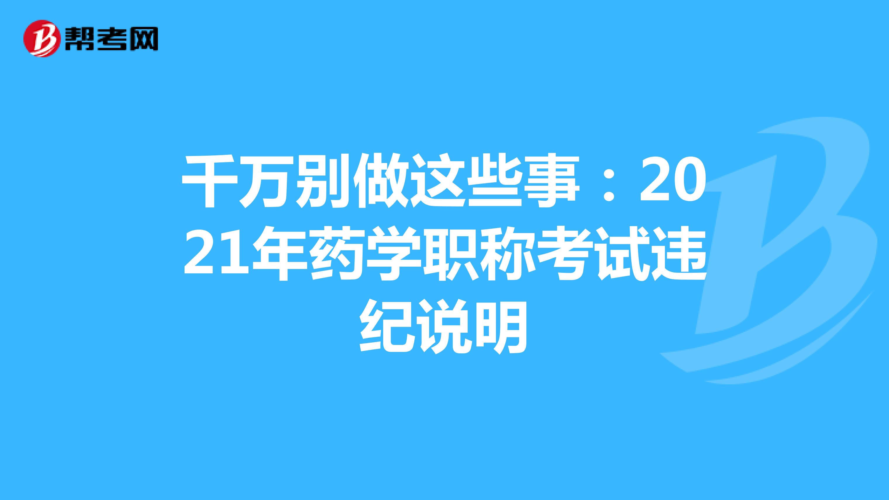 千萬(wàn)別做這些事:2021年藥學(xué)職稱考試違紀(jì)說明