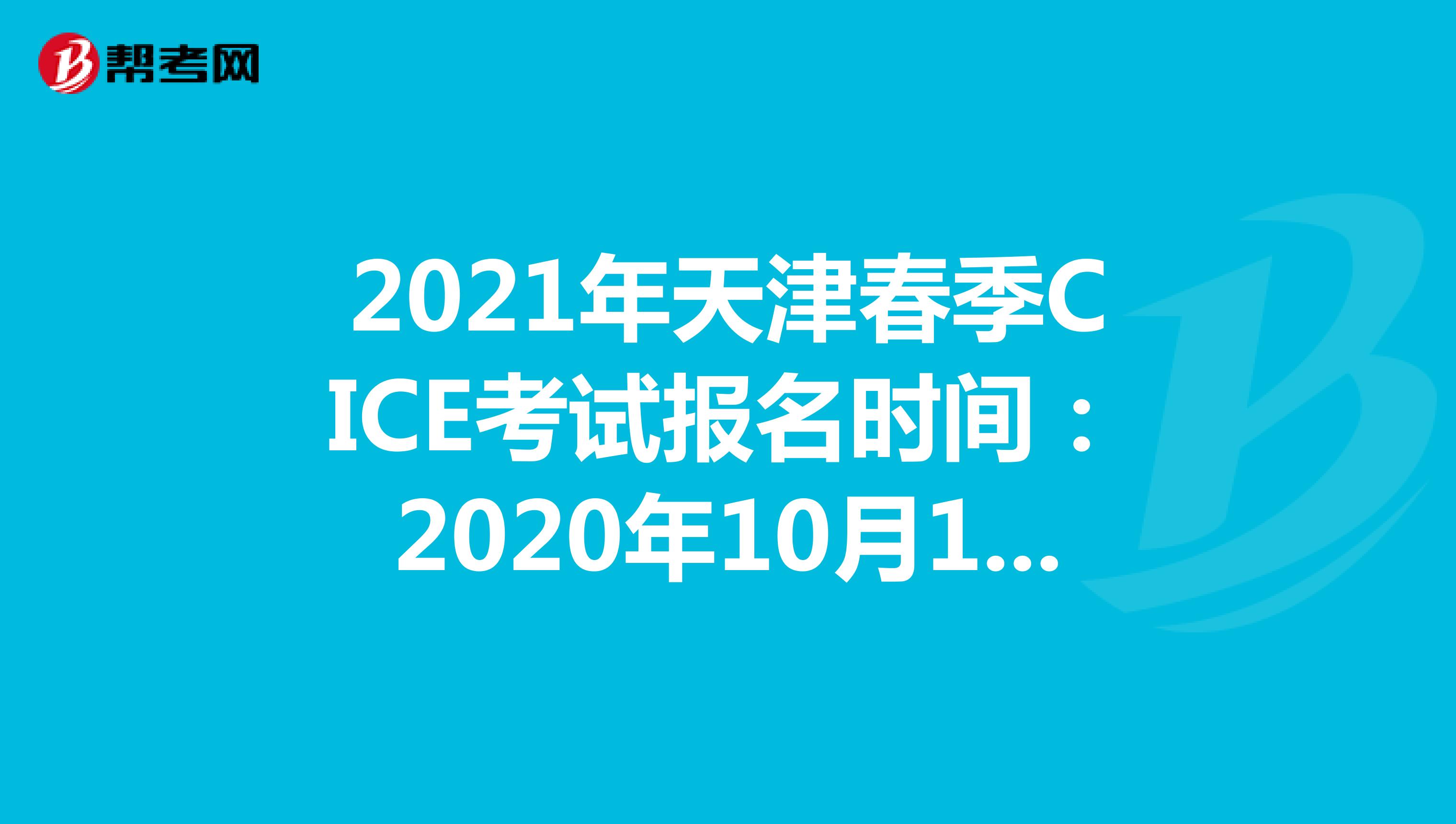 2021年天津秋季CICE考试报名时间：2020年10月19日-2021年3月31日