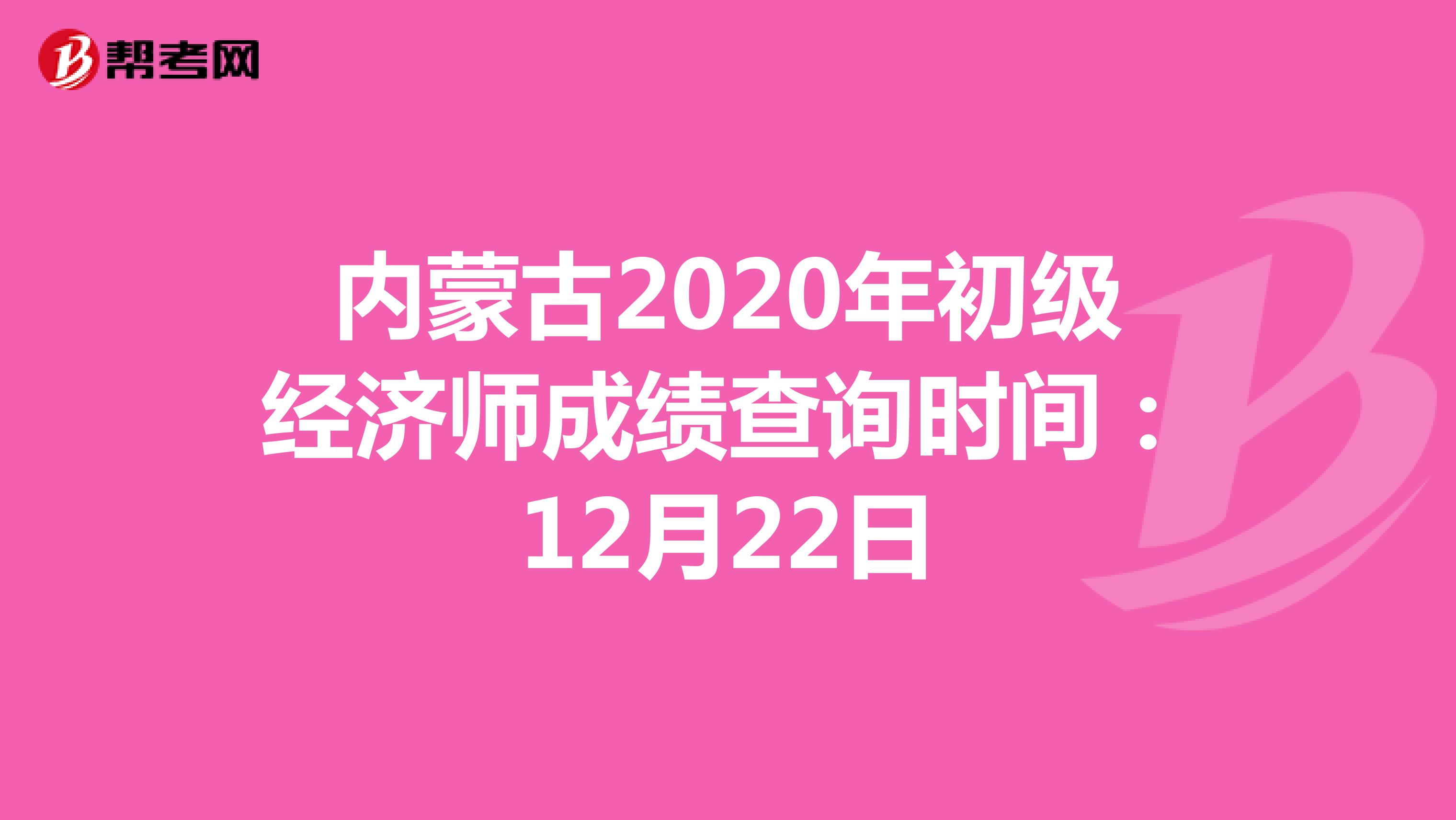 内蒙古2020年初级经济师成绩查询时间：12月22日