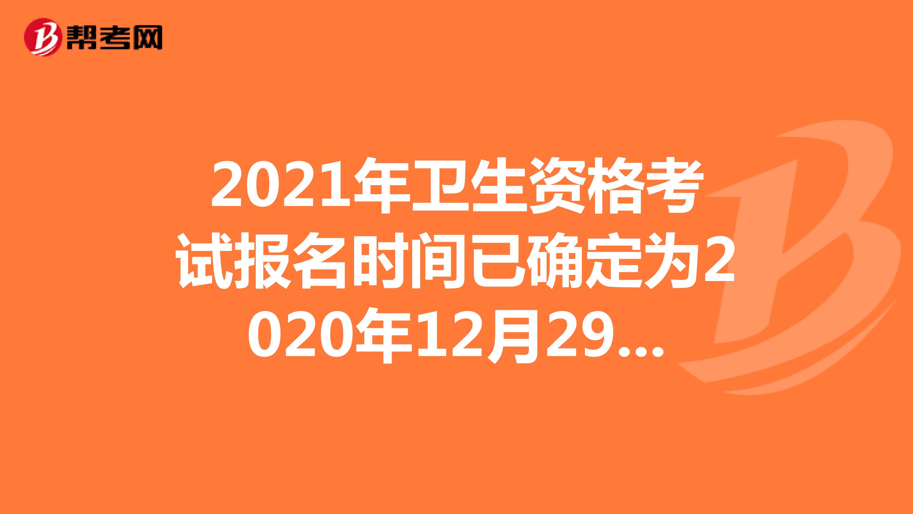 2021年卫生资格考试报名时间已确定为2020年12月29日开始