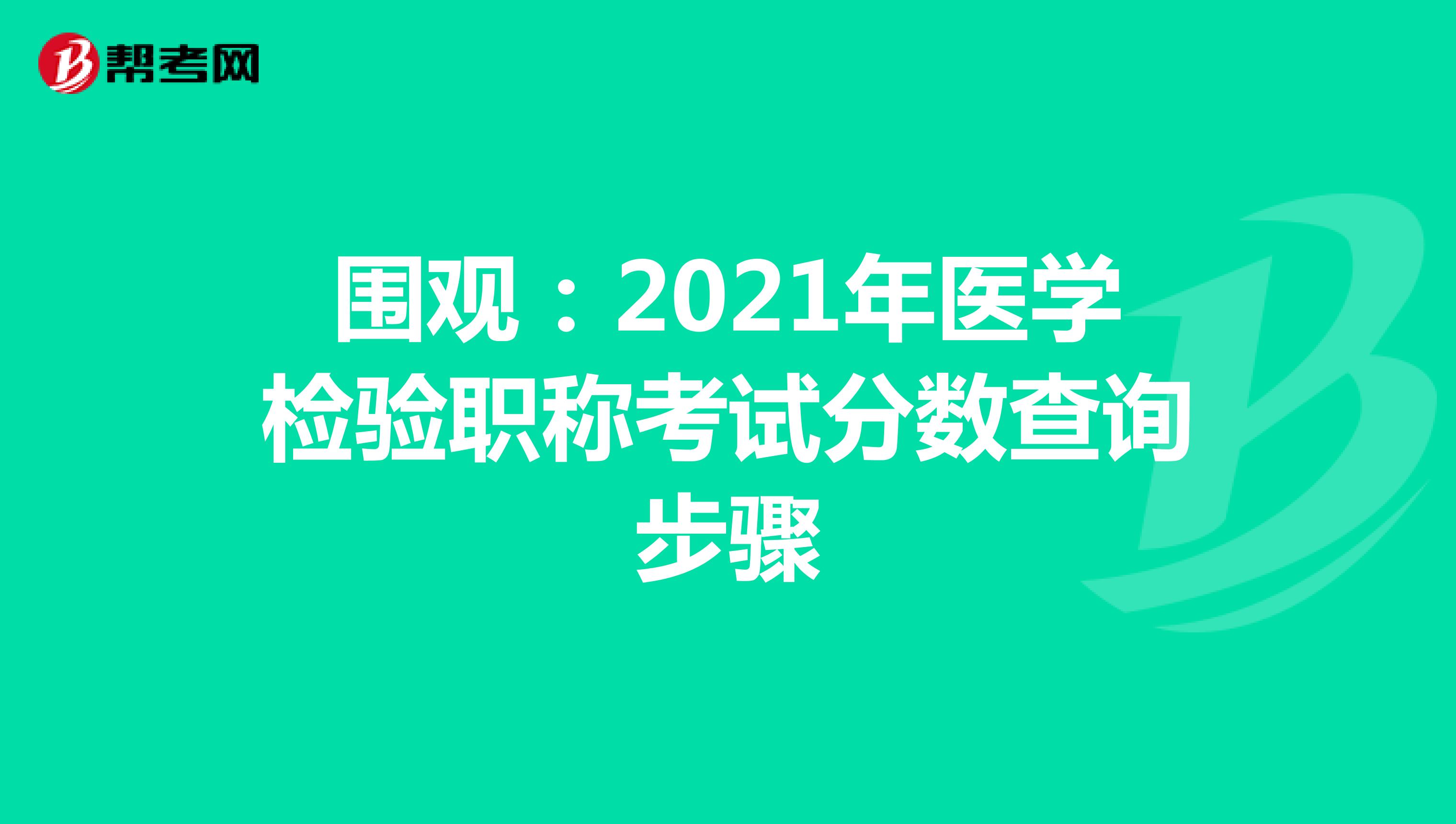 围观：2021年医学检验职称考试分数查询步骤