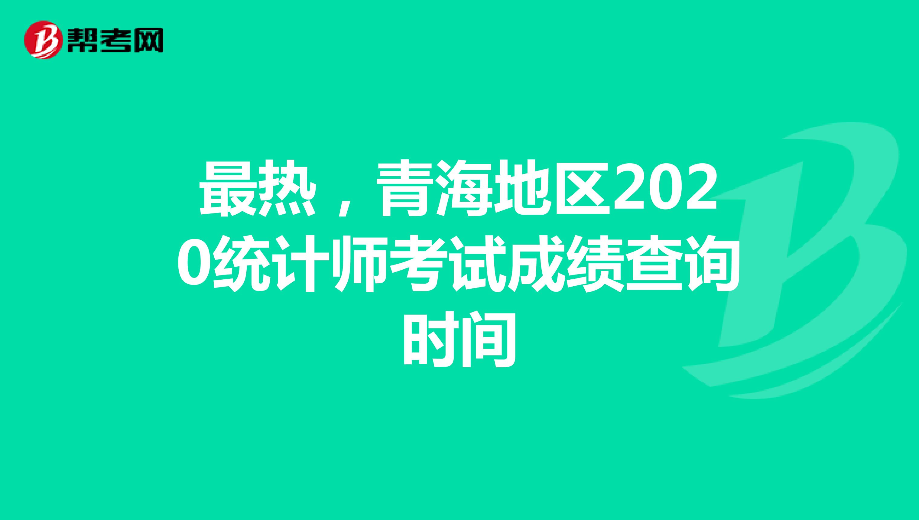 最热，青海地区2020统计师考试成绩查询时间