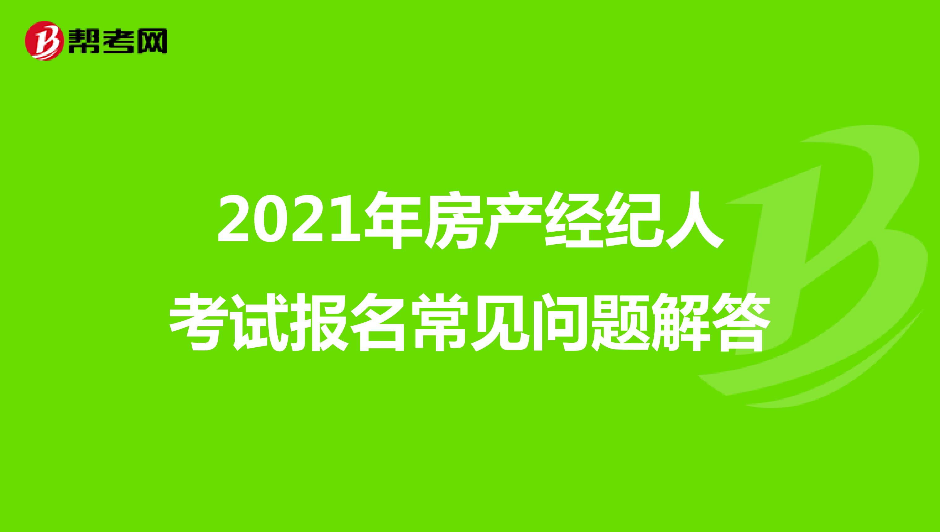2021年房产经纪人考试报名常见问题解答