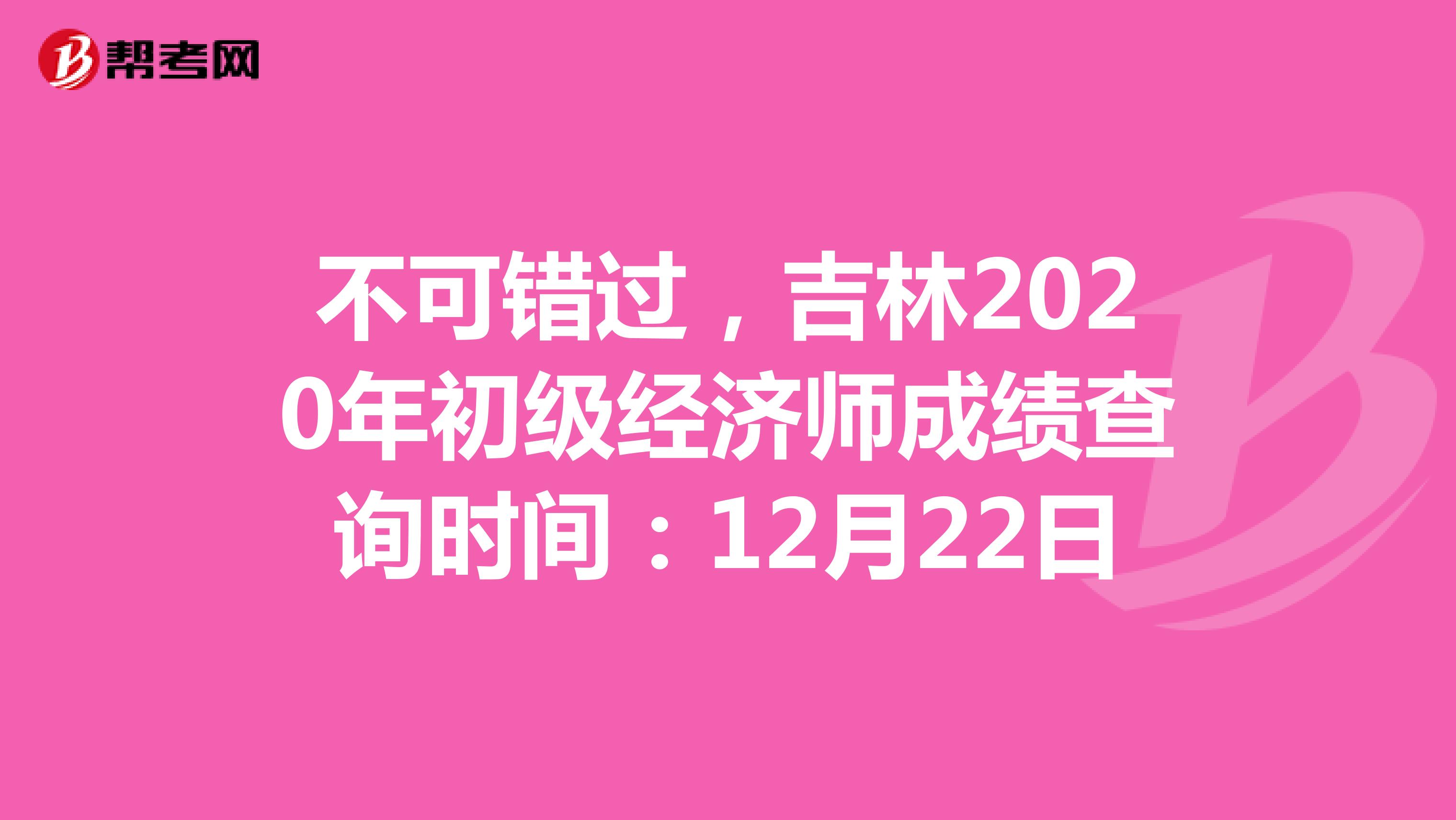 不可错过，吉林2020年初级经济师成绩查询时间：12月22日