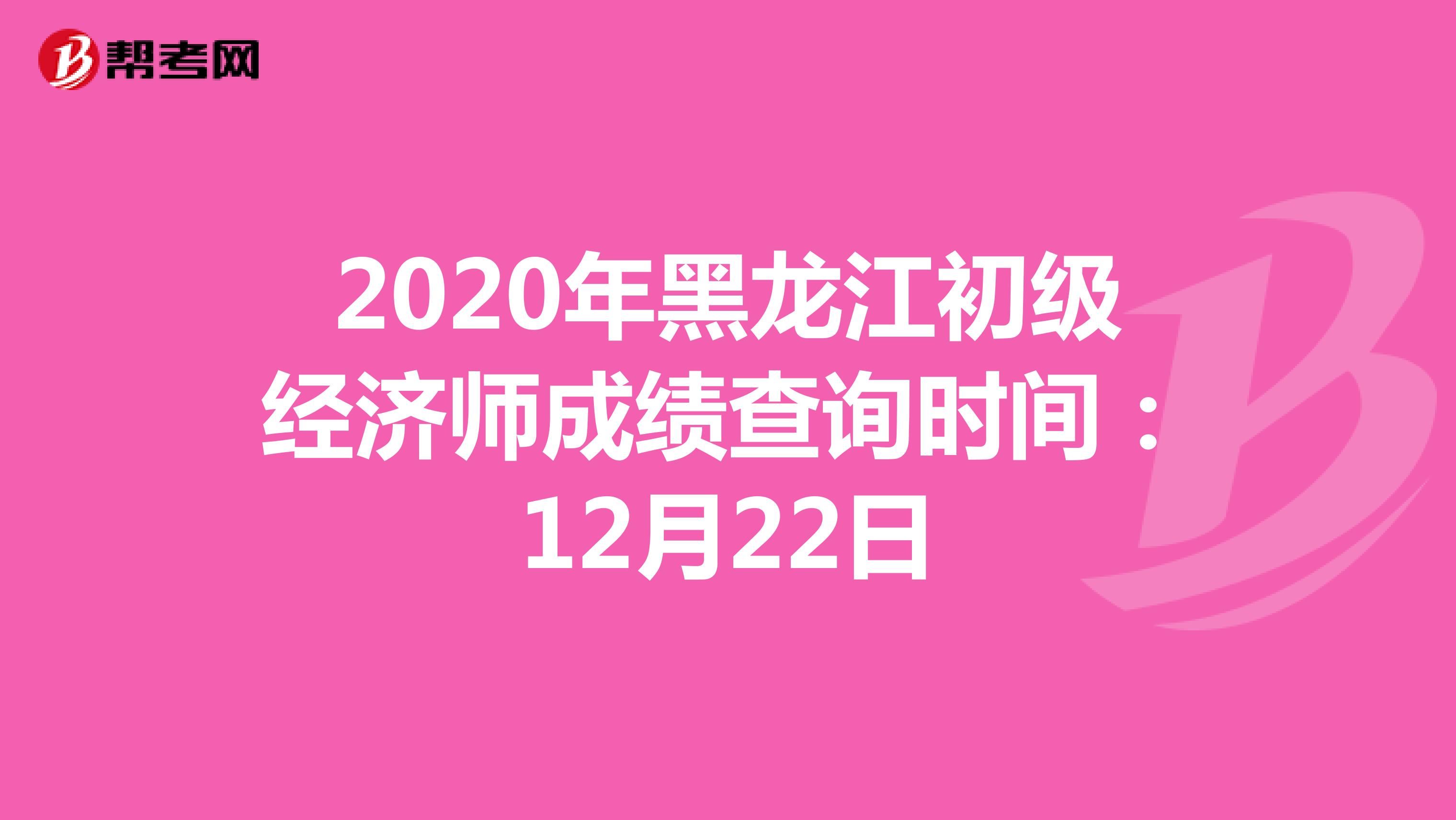 2020年黑龙江初级经济师成绩查询时间：12月22日