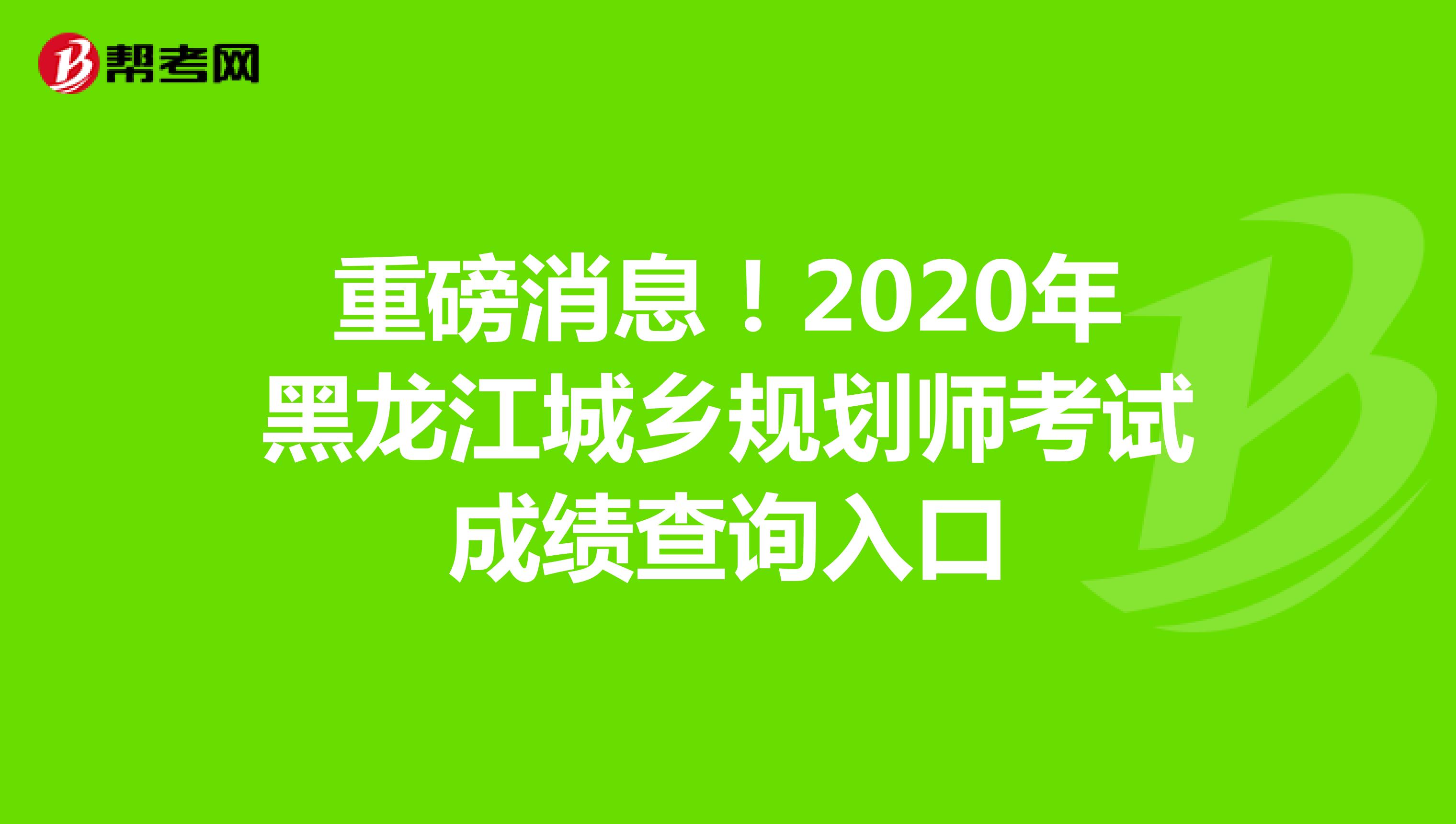 重磅消息！2020年黑龙江城乡规划师考试成绩查询入口
