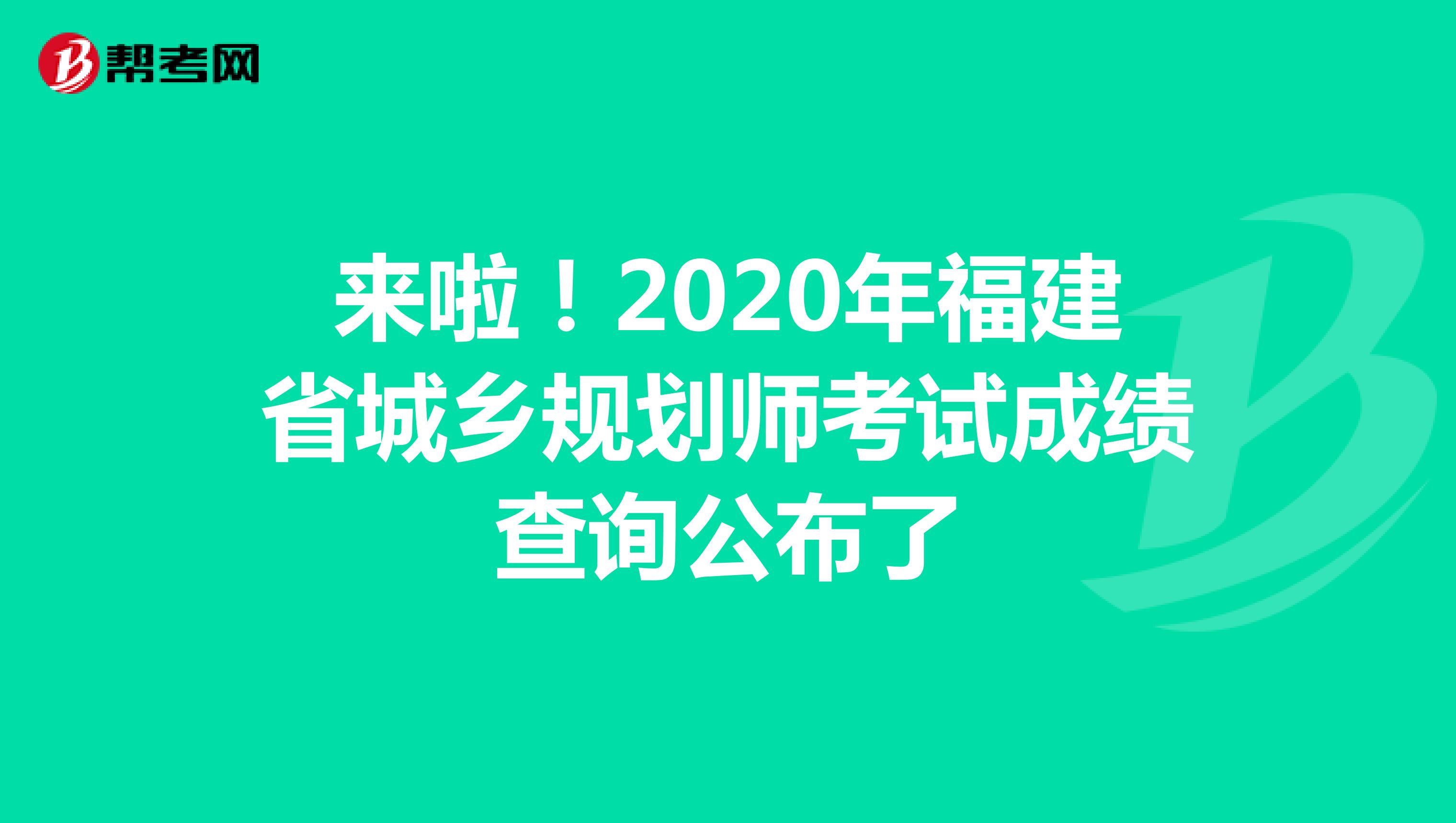 来啦！2020年福建省城乡规划师考试成绩查询公布了