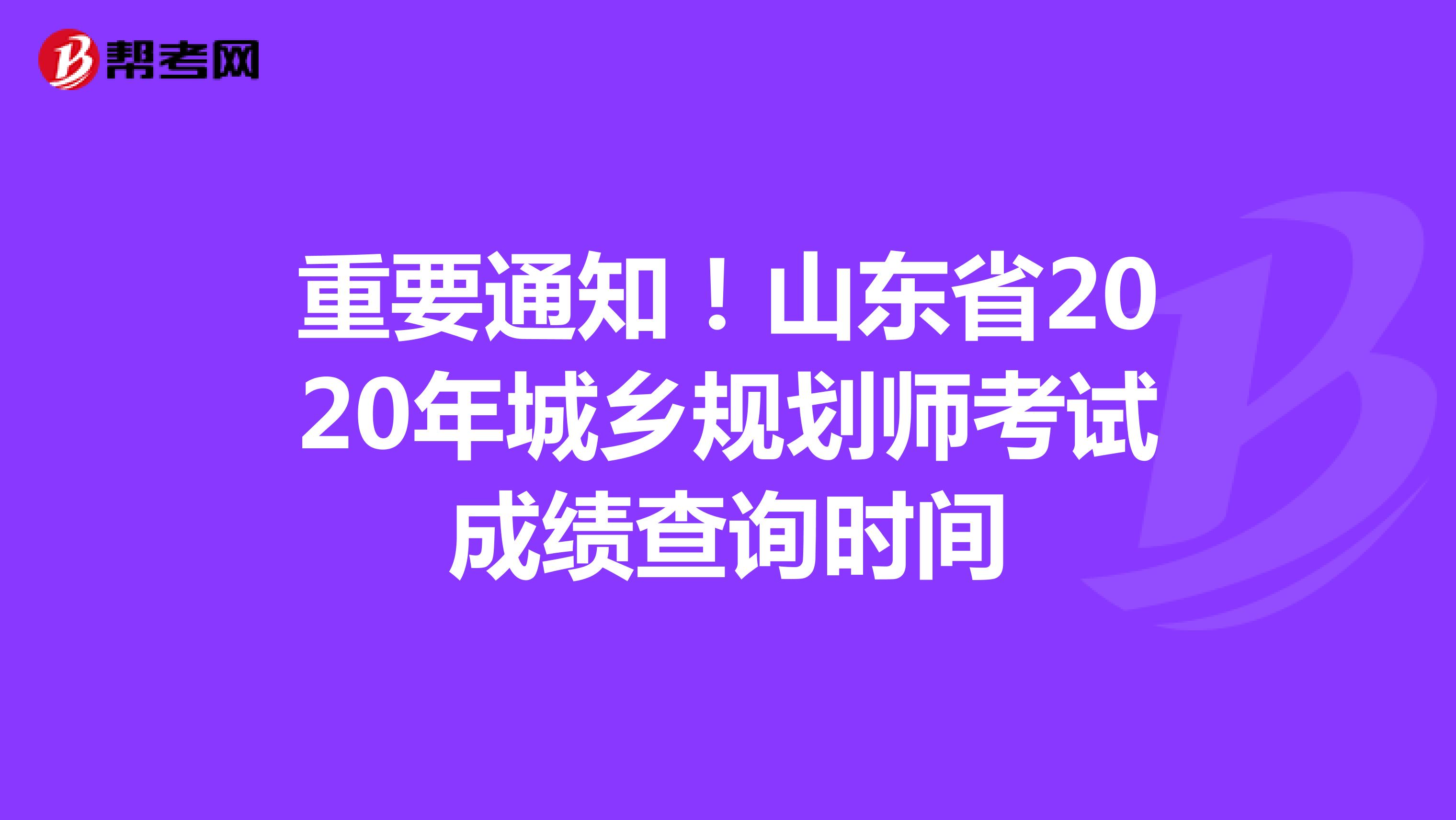 重要通知！山东省2020年城乡规划师考试成绩查询时间