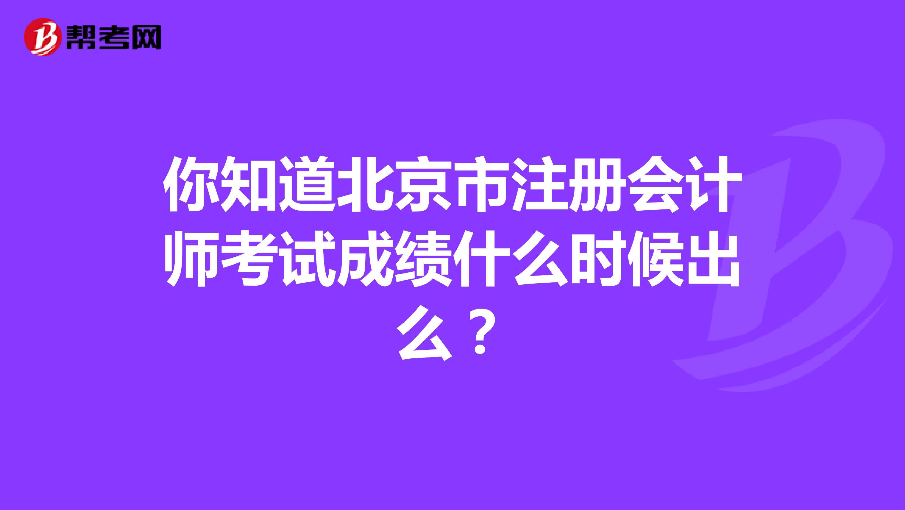 你知道北京市注冊(cè)會(huì)計(jì)師考試成績什么時(shí)候出么？