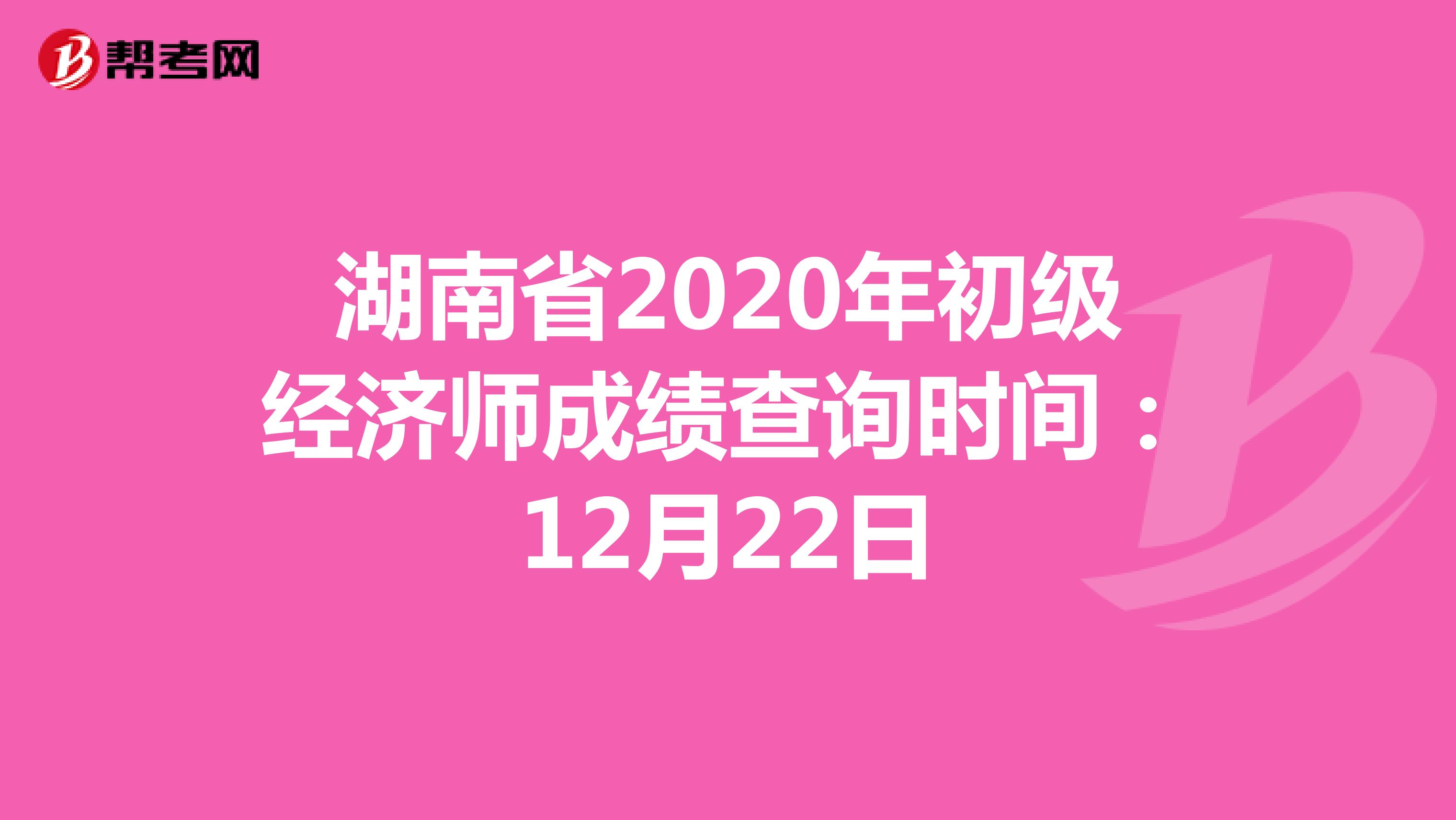 湖南省2020年初级经济师成绩查询时间：12月22日