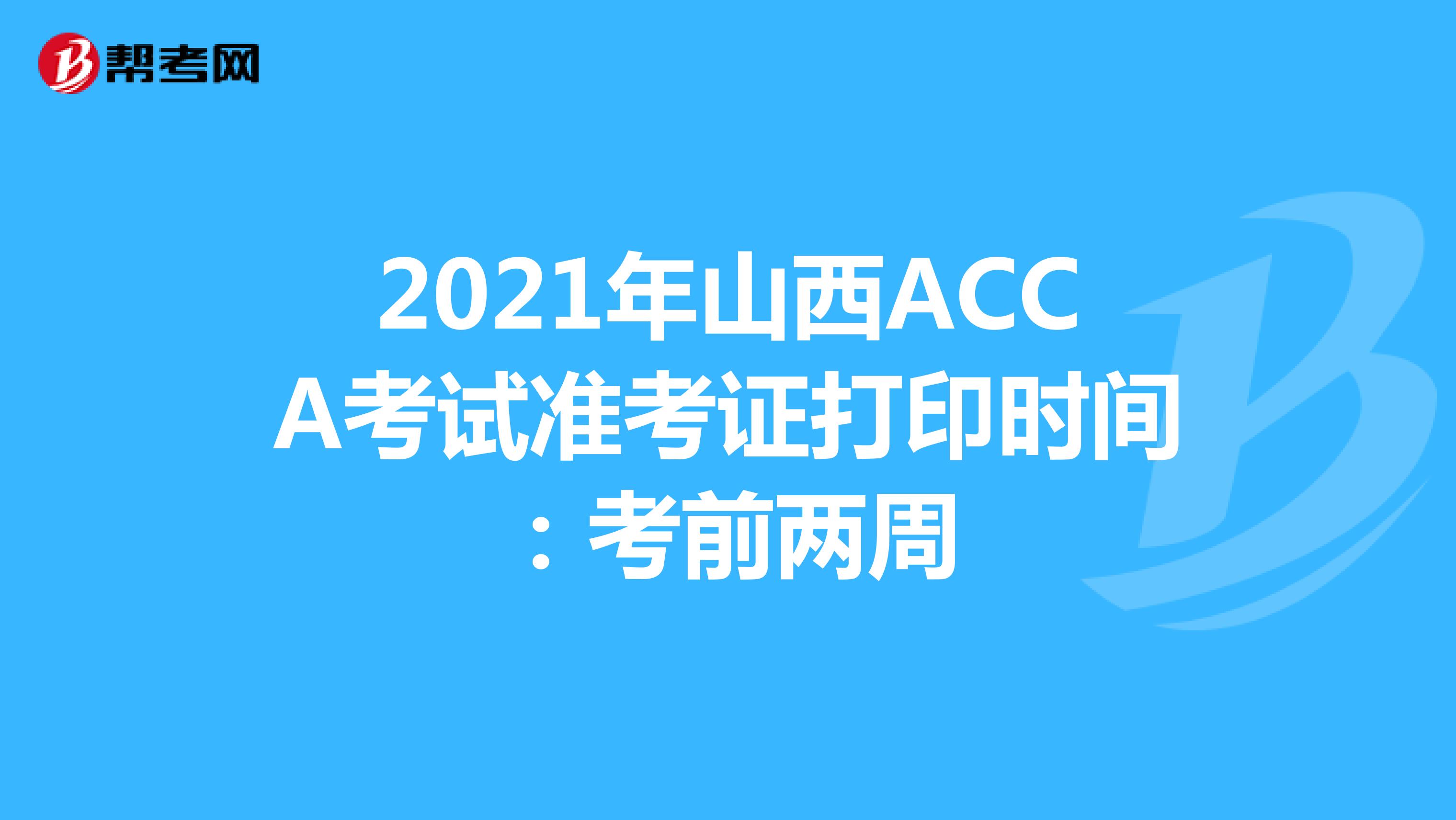 2021年山西ACCA考试准考证打印时间：考前两周