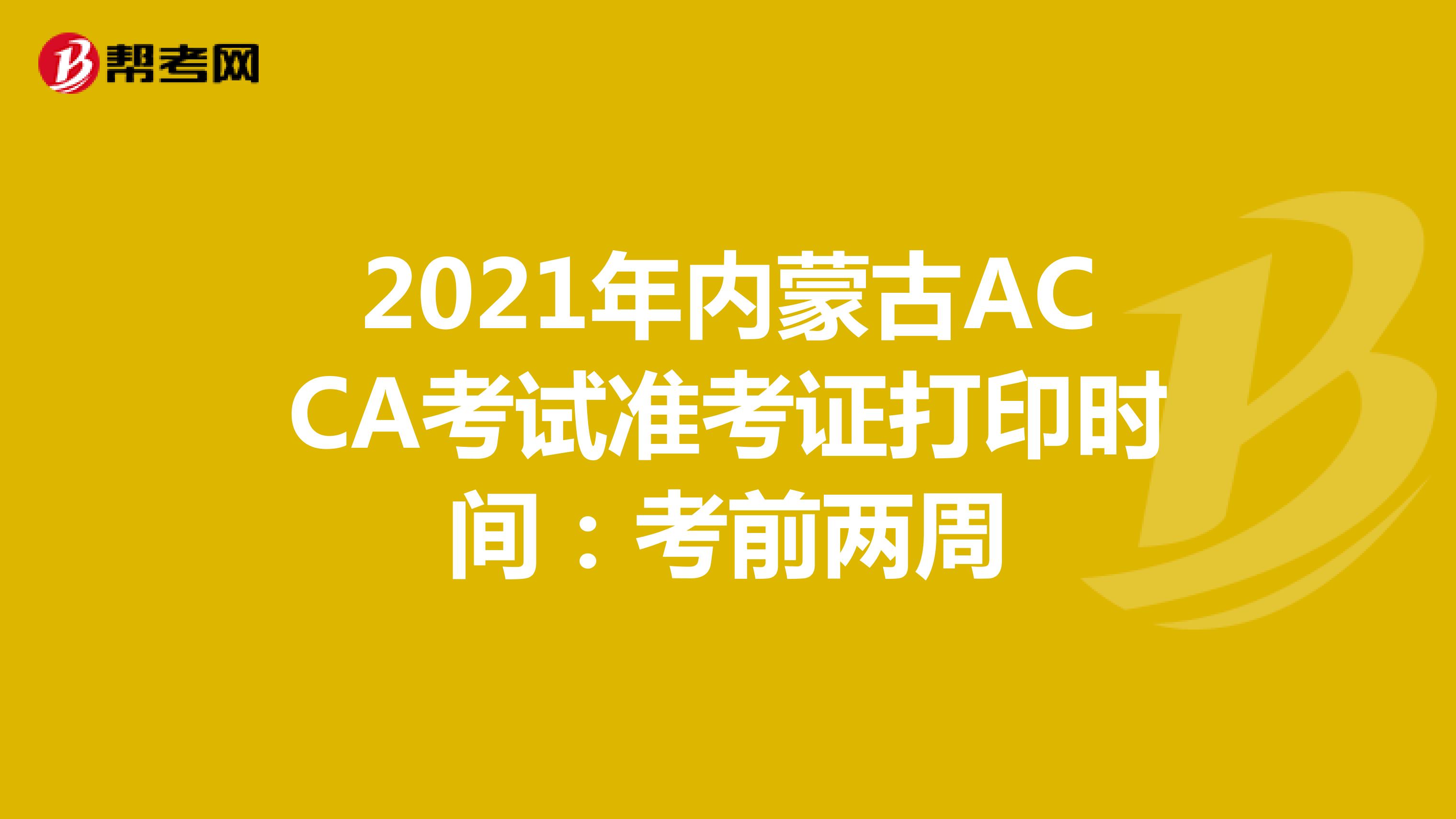 2021年内蒙古ACCA考试准考证打印时间：考前两周
