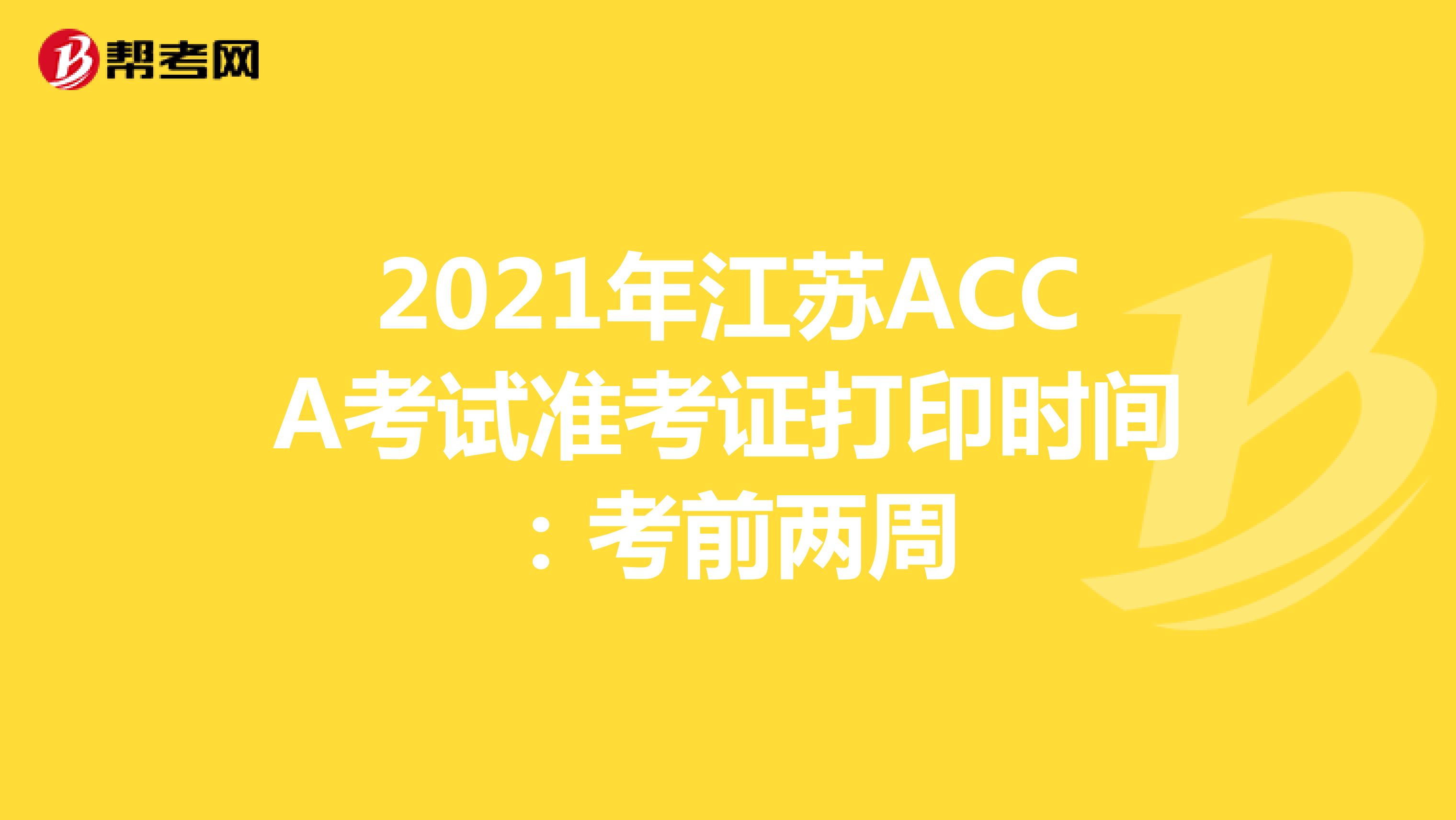 2021年江苏ACCA考试准考证打印时间：考前两周