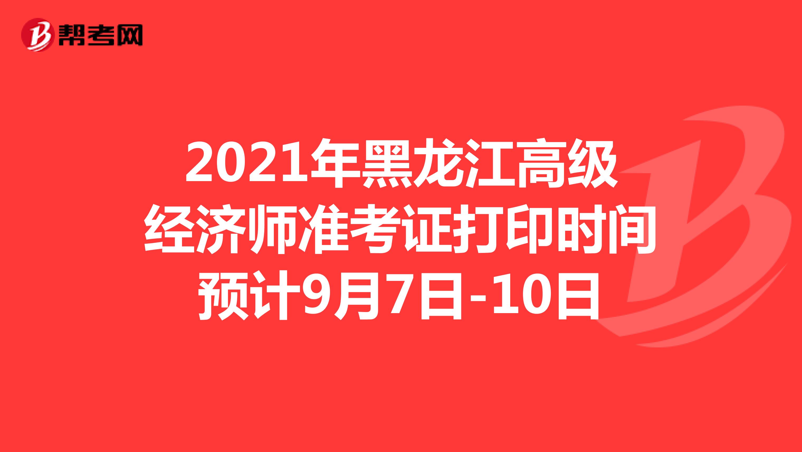 2021年黑龙江高级经济师准考证打印时间预计9月7日-10日
