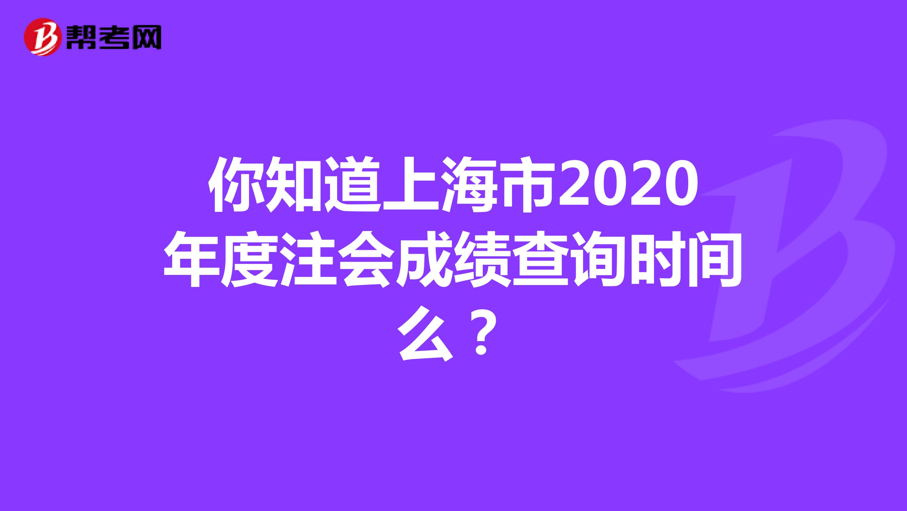 你知道上海市2020年度注会成绩查询时间么？