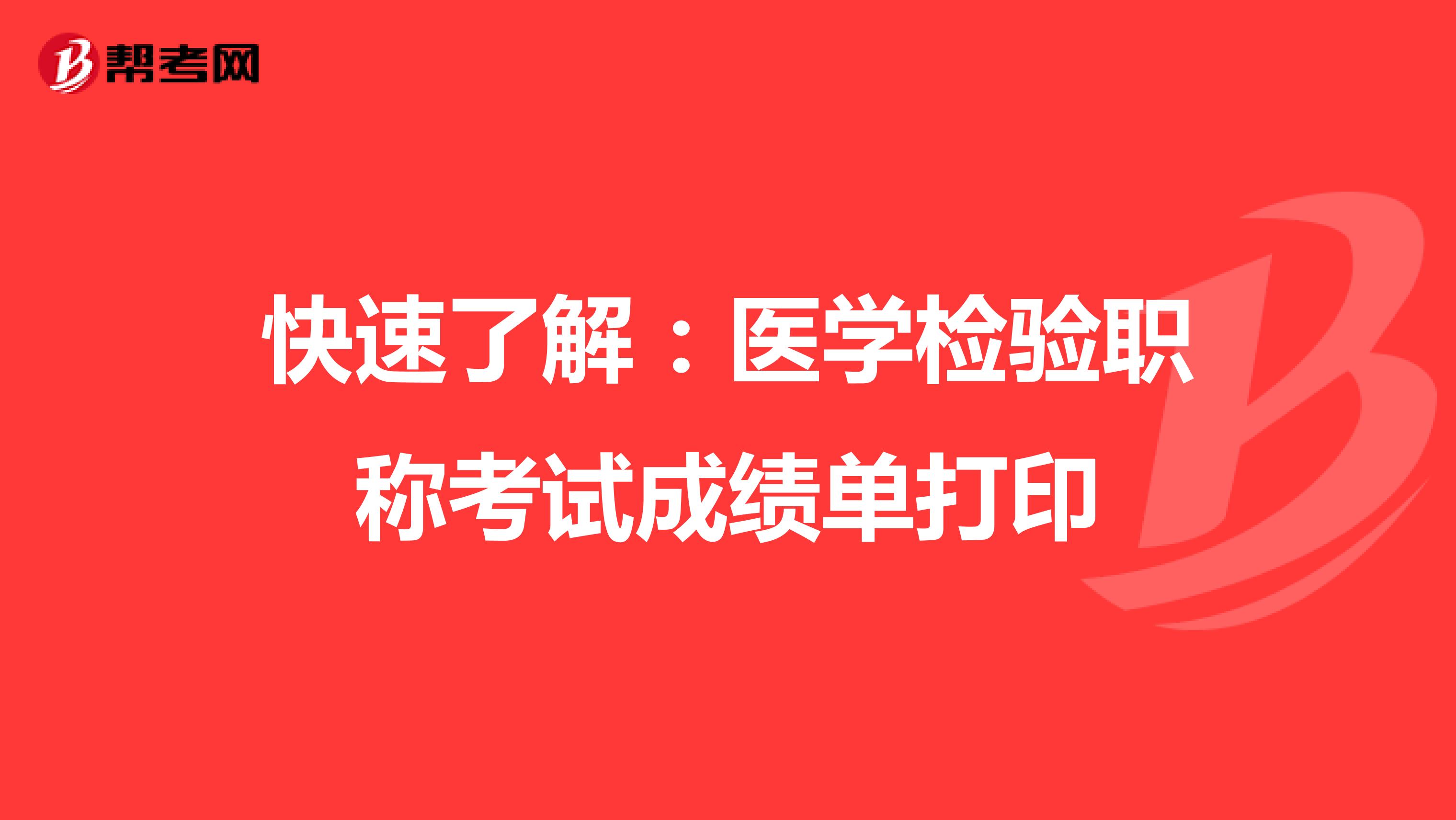 快速了解：医学检验职称考试成绩单打印